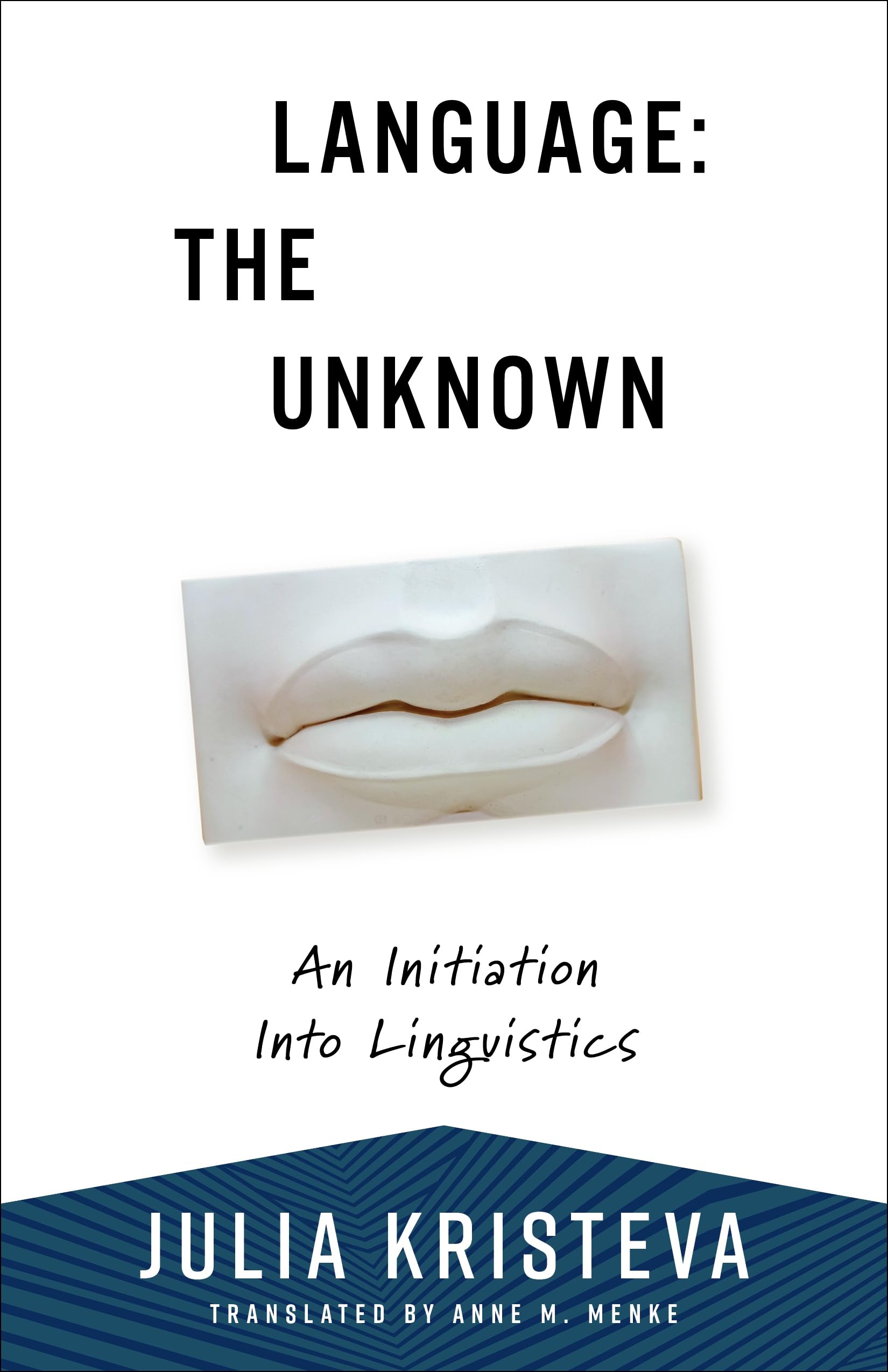 Language: The Unknown: An Initiation Into Linguistics (European Perspectives: A Series in Social Thought and Cultural Criticism)