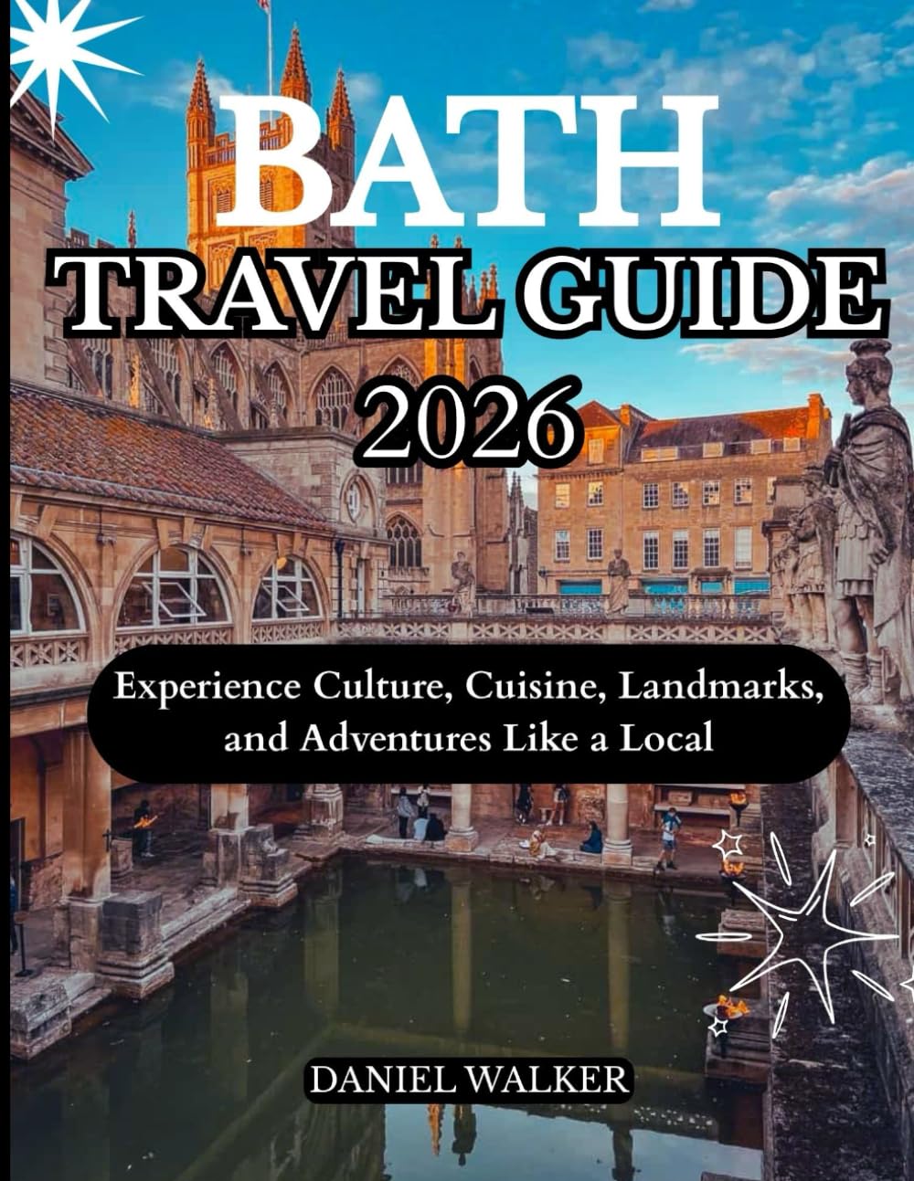 BATH TRAVEL GUIDE 2026: Experience Culture, Cuisine, Landmarks, and Adventures Like a Local