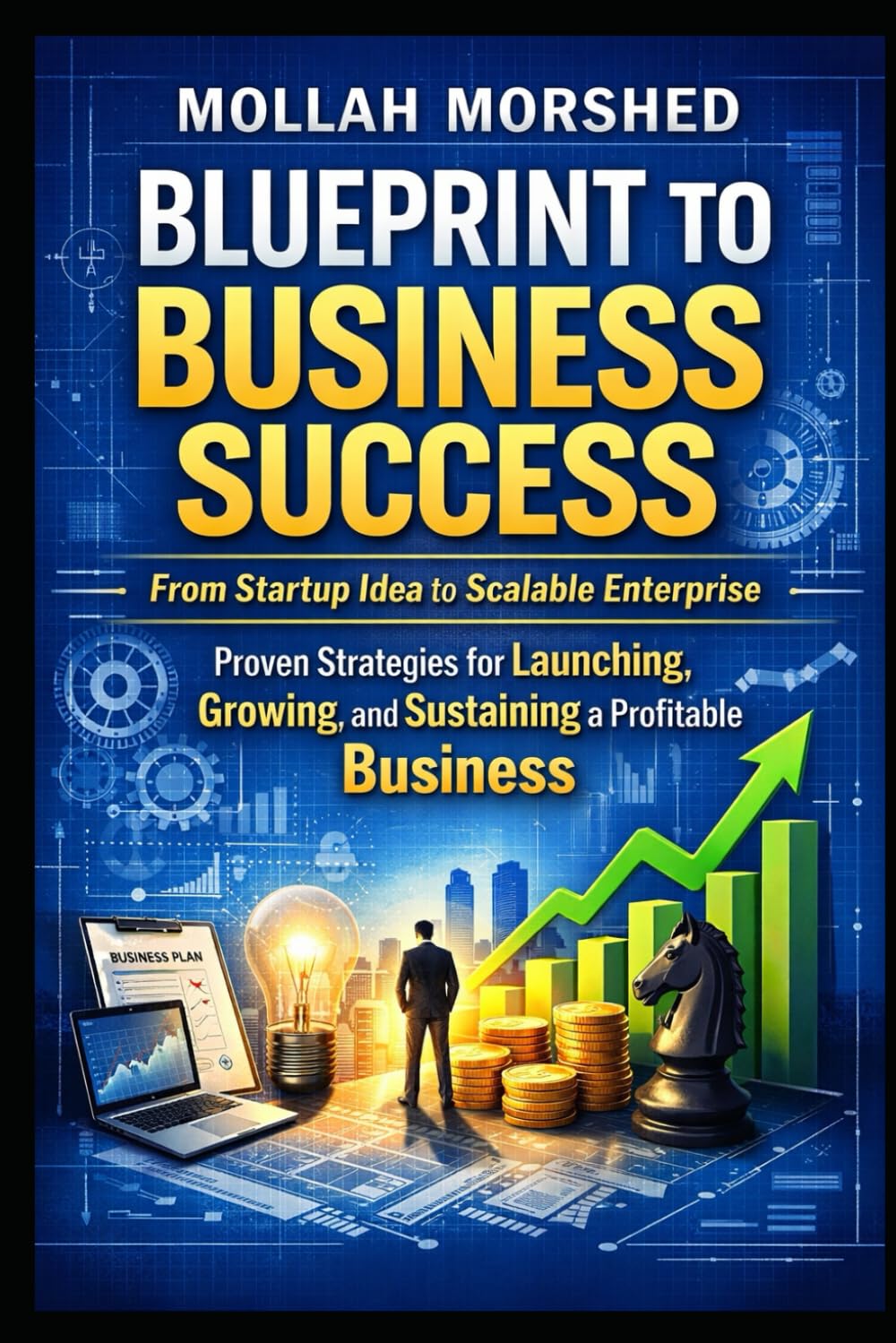 Blueprint to Business Success: From Startup Idea to Scalable Enterprise — Proven Strategies for Launching, Growing, and Sustaining a Profitable Business