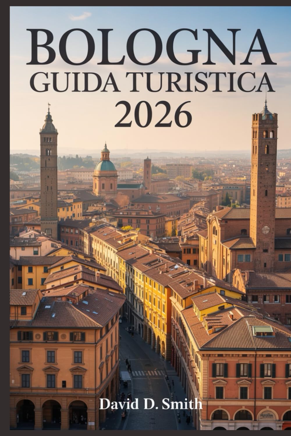 BOLOGNA GUIDA TURISTICA 2026: Cultura gastronomica, strade storiche, mercati locali, gite giornaliere e itinerari di smart city