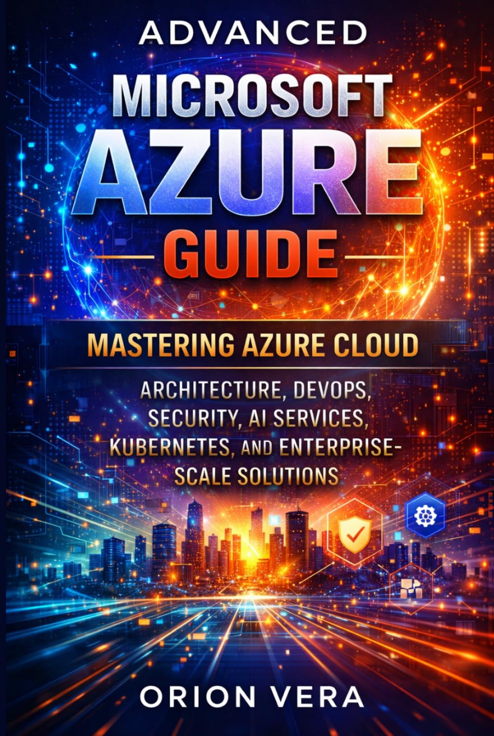 ADVANCED MICROSOFT AZURE GUIDE: MASTERING AZURE CLOUD ARCHITECTURE, DEVOPS, SECURITY, AI SERVICES, KUBERNETES, AND ENTERPRISESCALE SOLUTIONS (Microsoft Complete Guide Series)