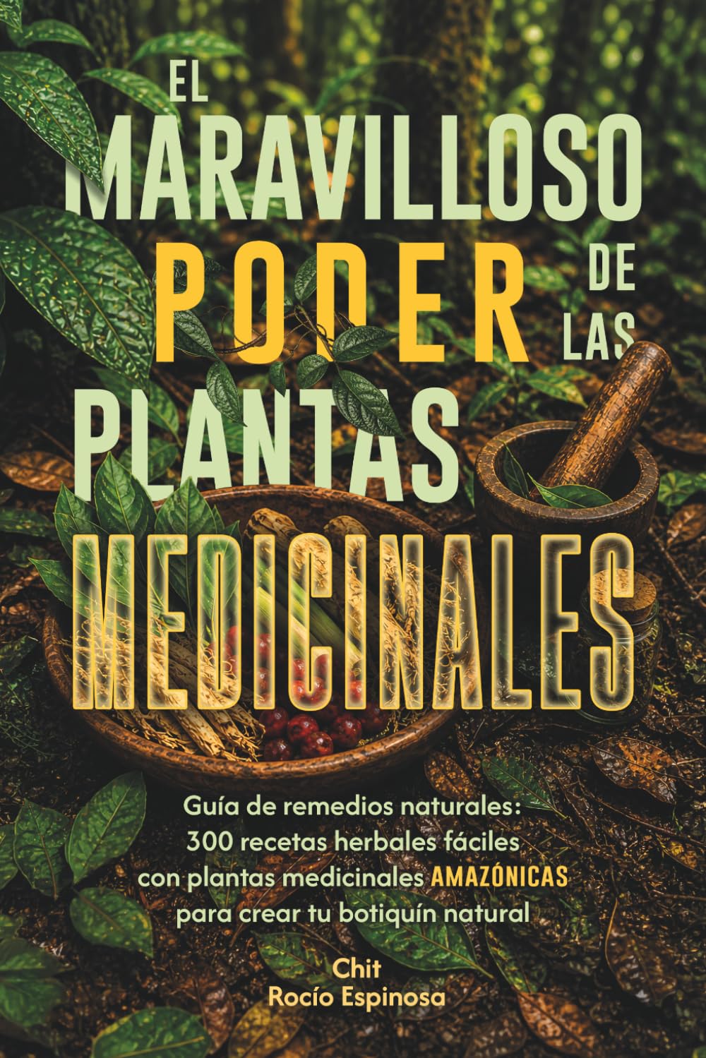 El Maravilloso Poder de las Plantas Medicinales: Guía de remedios naturales: 300 recetas herbales fáciles con plantas medicinales amazónicas para crear tu botiquín natural
