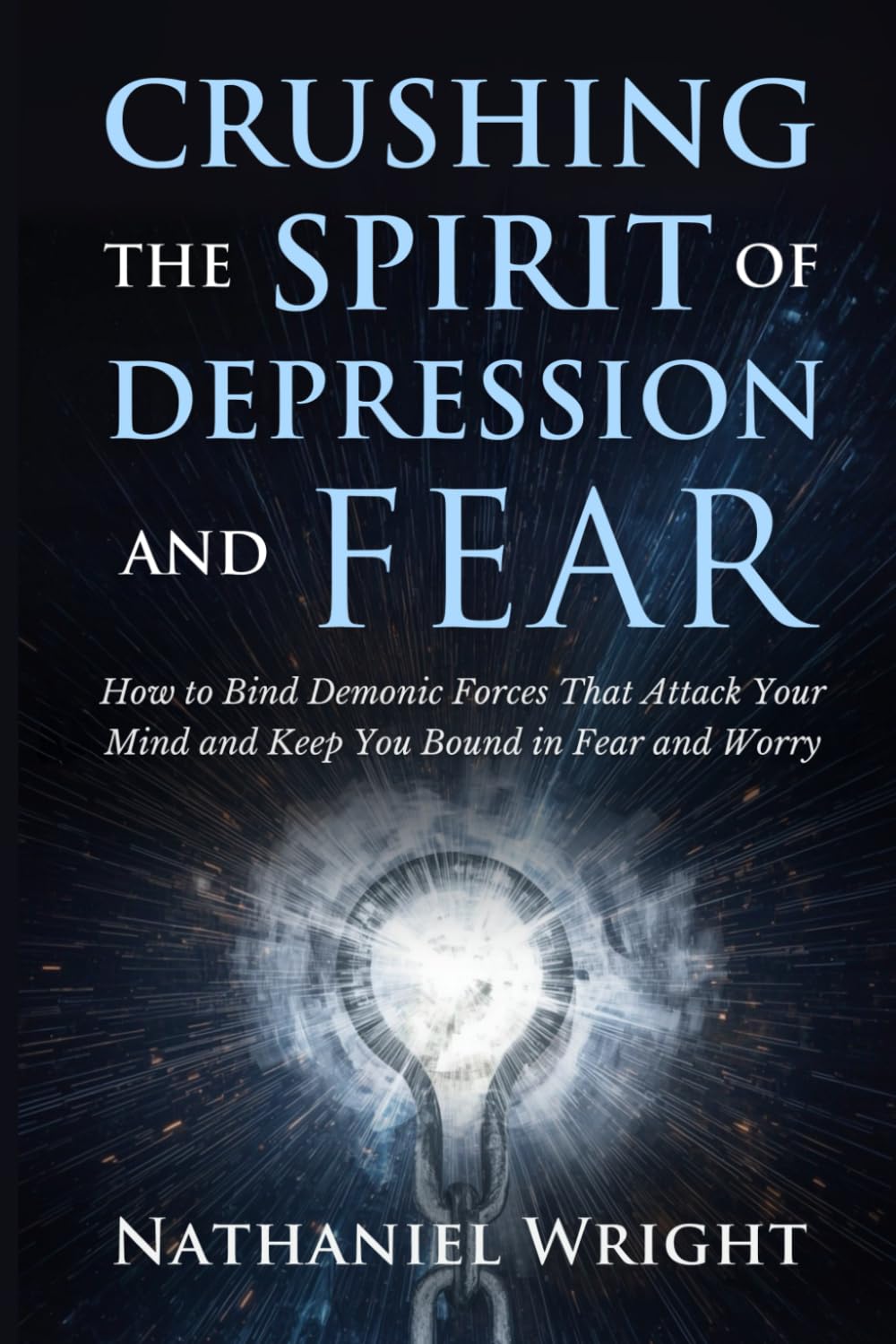 Crushing the Spirit of Depression and Fear: How to Bind Demonic Forces That Attack Your Mind and Keep You Bound in Fear and Worry (Fasting, Night Prayers, and Authority Over Demonic Strongholds)