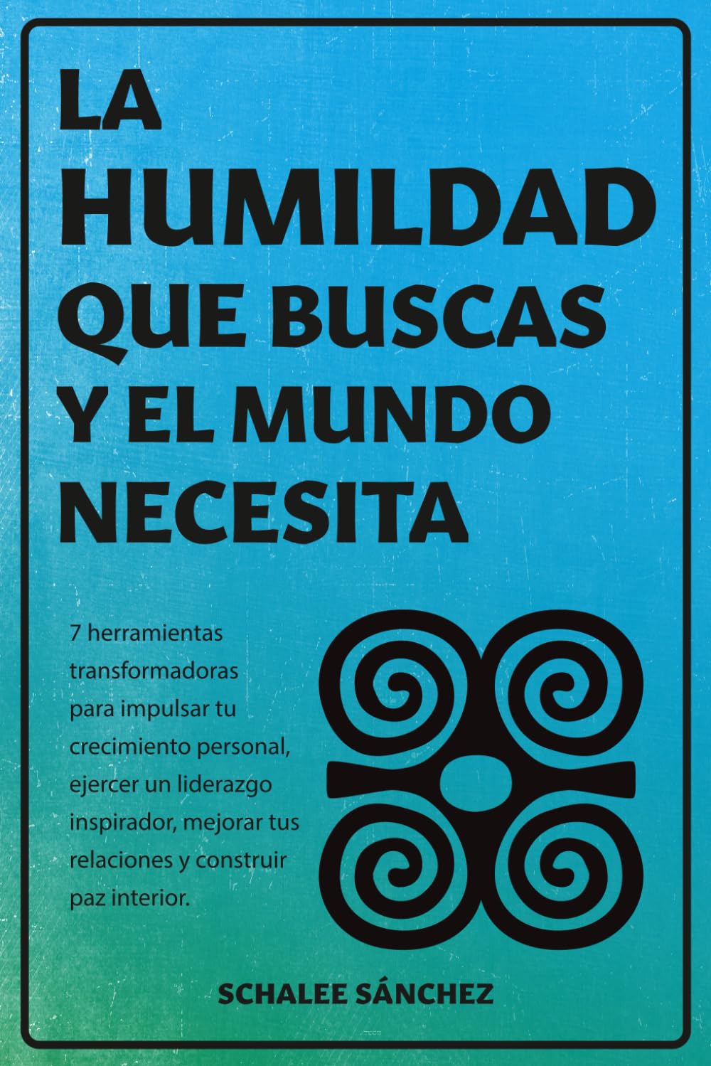 La humildad que buscas y el mundo necesita: 7 herramientas transformadoras para impulsar tu crecimiento personal, ejercer un liderazgo inspirador, mejorar tus relaciones y construir paz interior