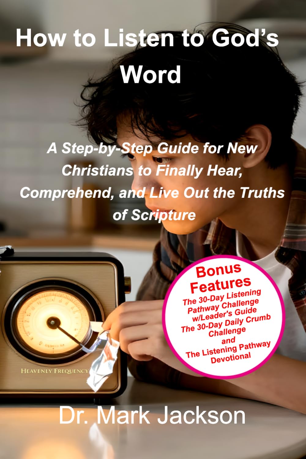 How to Listen to God's Word: A Step-by-Step Guide for New Christians to Finally Hear, Comprehend, and Live Out the Truths of Scripture