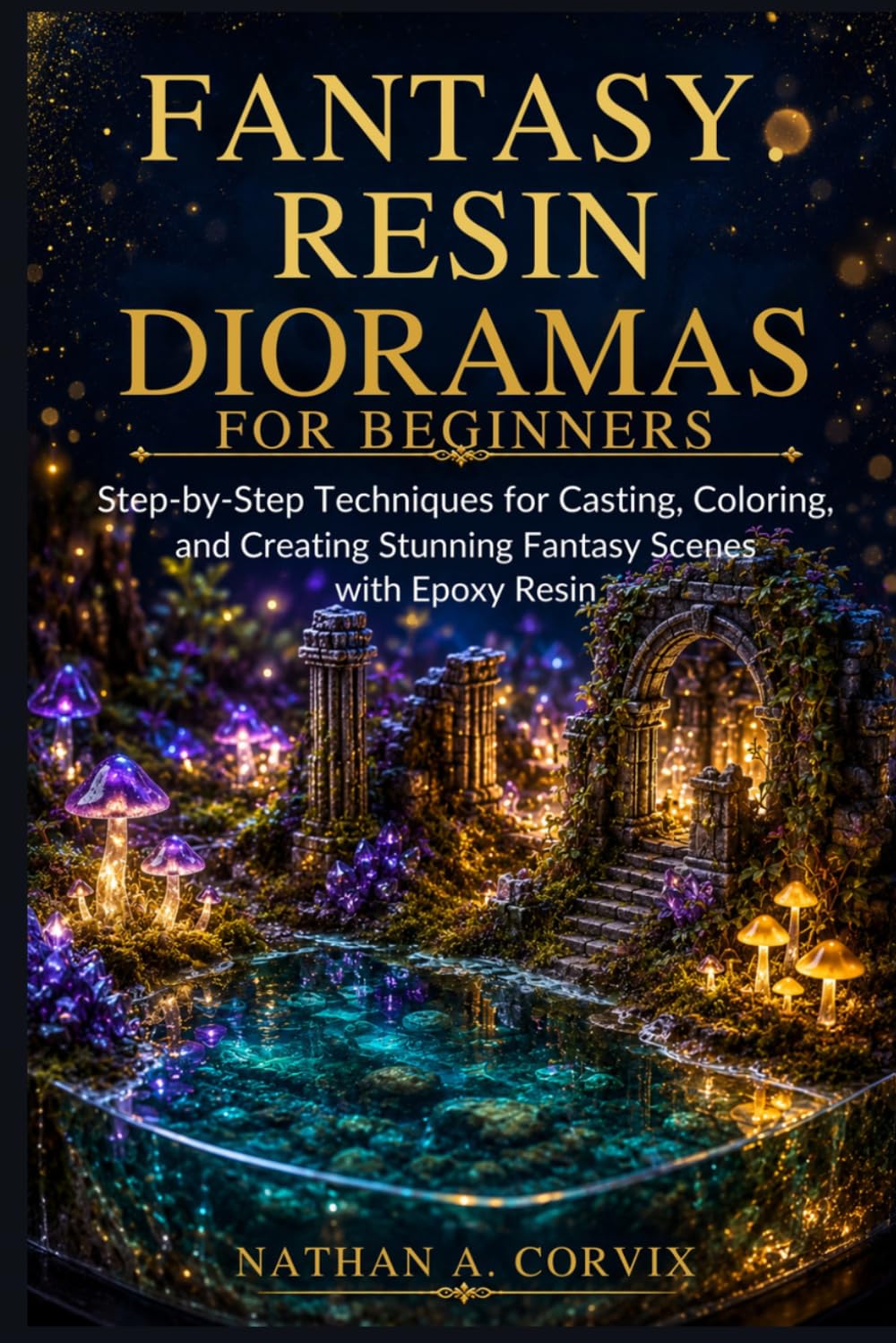 Fantasy Resin Dioramas For Beginners: Step-by-Step Techniques for Casting, Coloring, and Creating Stunning Fantasy Scenes with Epoxy Resin