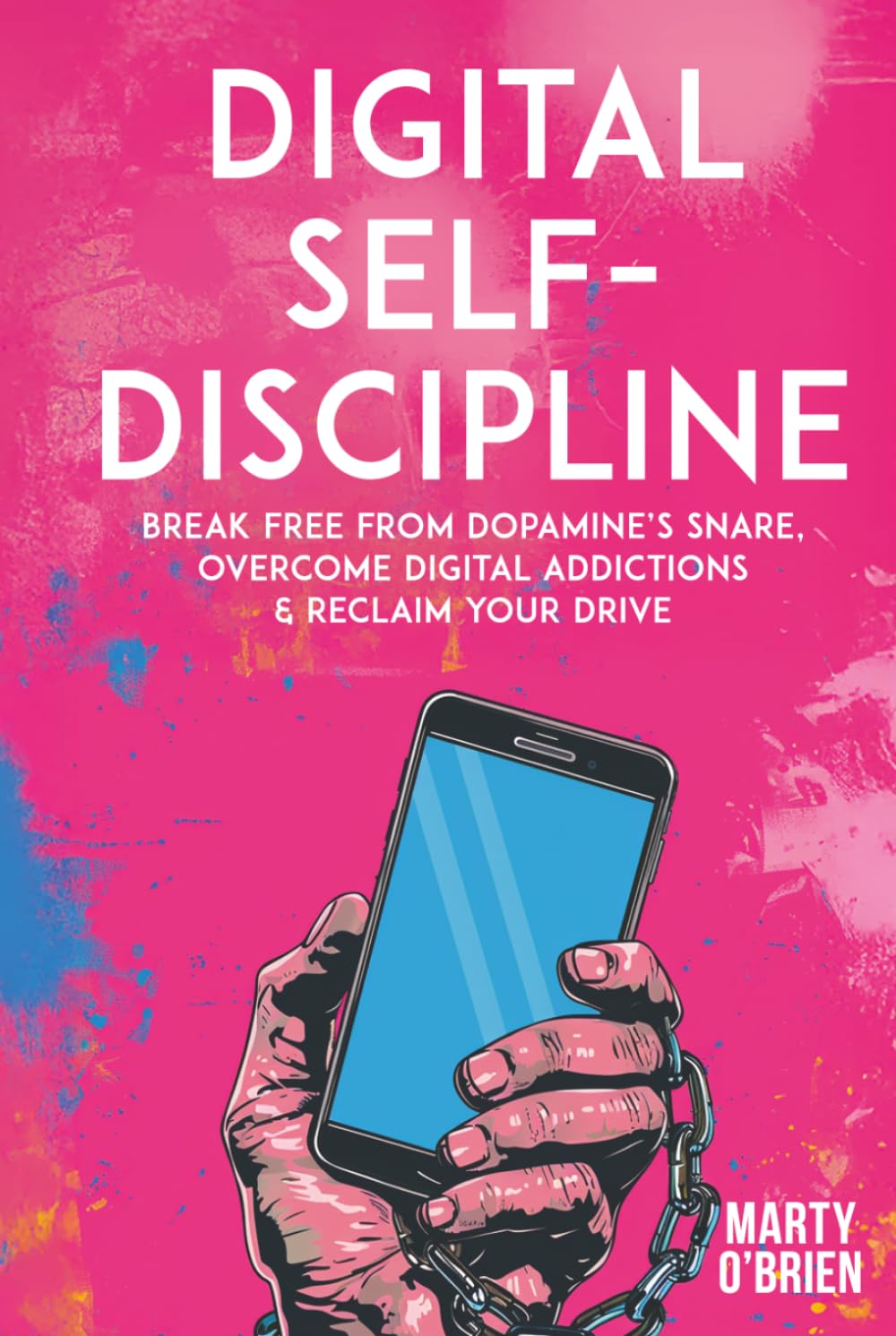 Digital Self-Discipline: Break Free from Dopamine’s Snare, Overcome Digital Addictions & Reclaim Your Drive