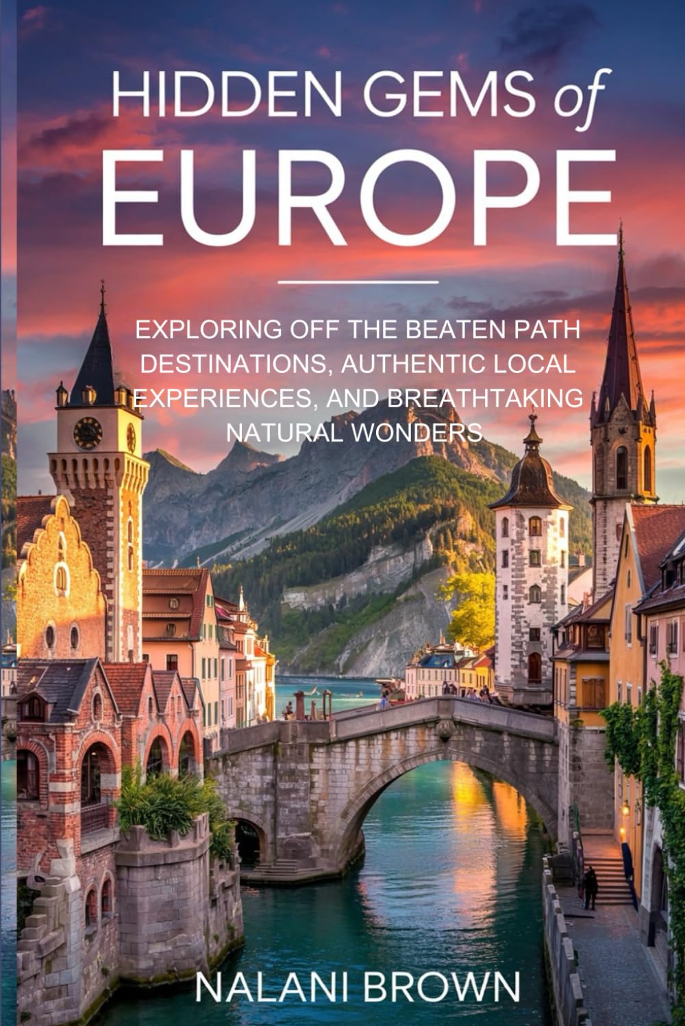 Hidden Gems of Europe: Exploring Off the Beaten Path Destinations, Authentic Local Experiences, and Breathtaking Natural Wonders