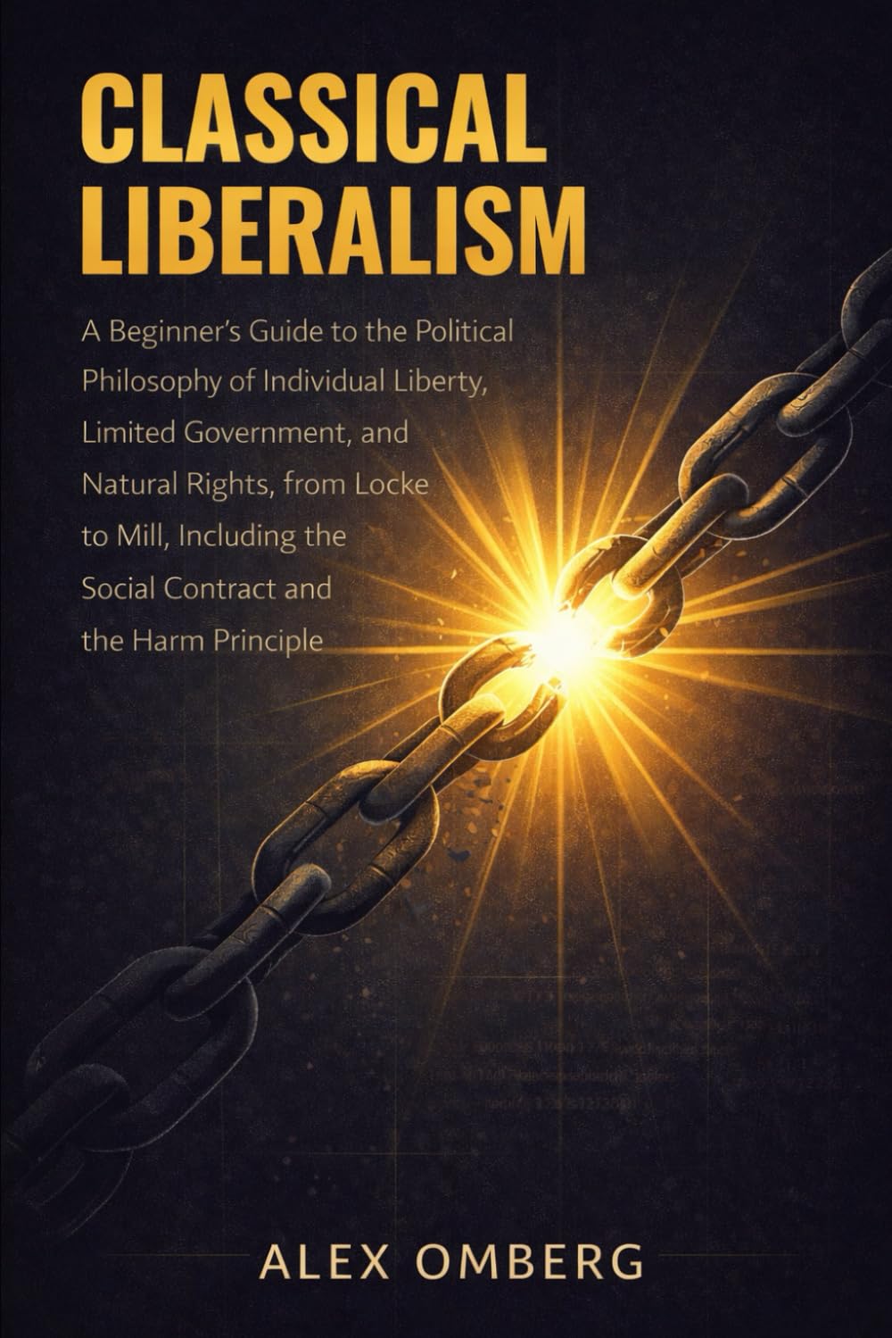 Classical Liberalism: A Beginner's Guide to the Political Philosophy of Individual Liberty, Limited Government, and Natural Rights, Including the ... (Beginner's Guide to Philosophical Movements)