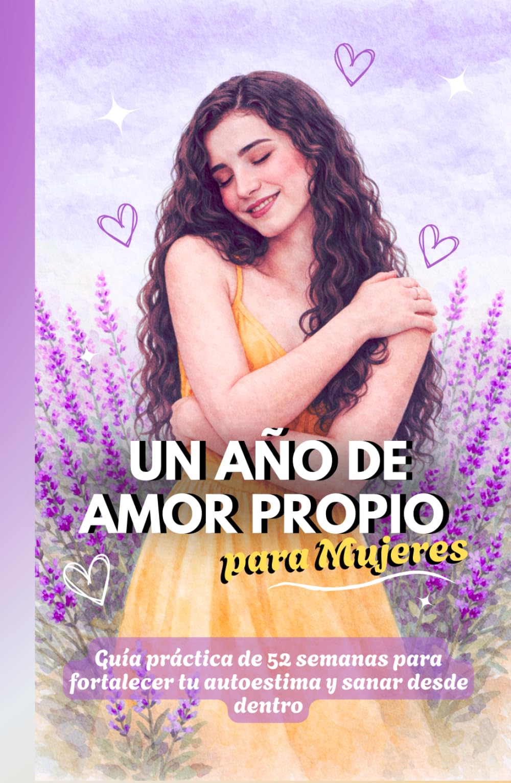 Un año de amor propio para mujeres: Guía práctica de 52 semanas para fortalecer tu autoestima, sanar desde dentro y aprender a elegirte