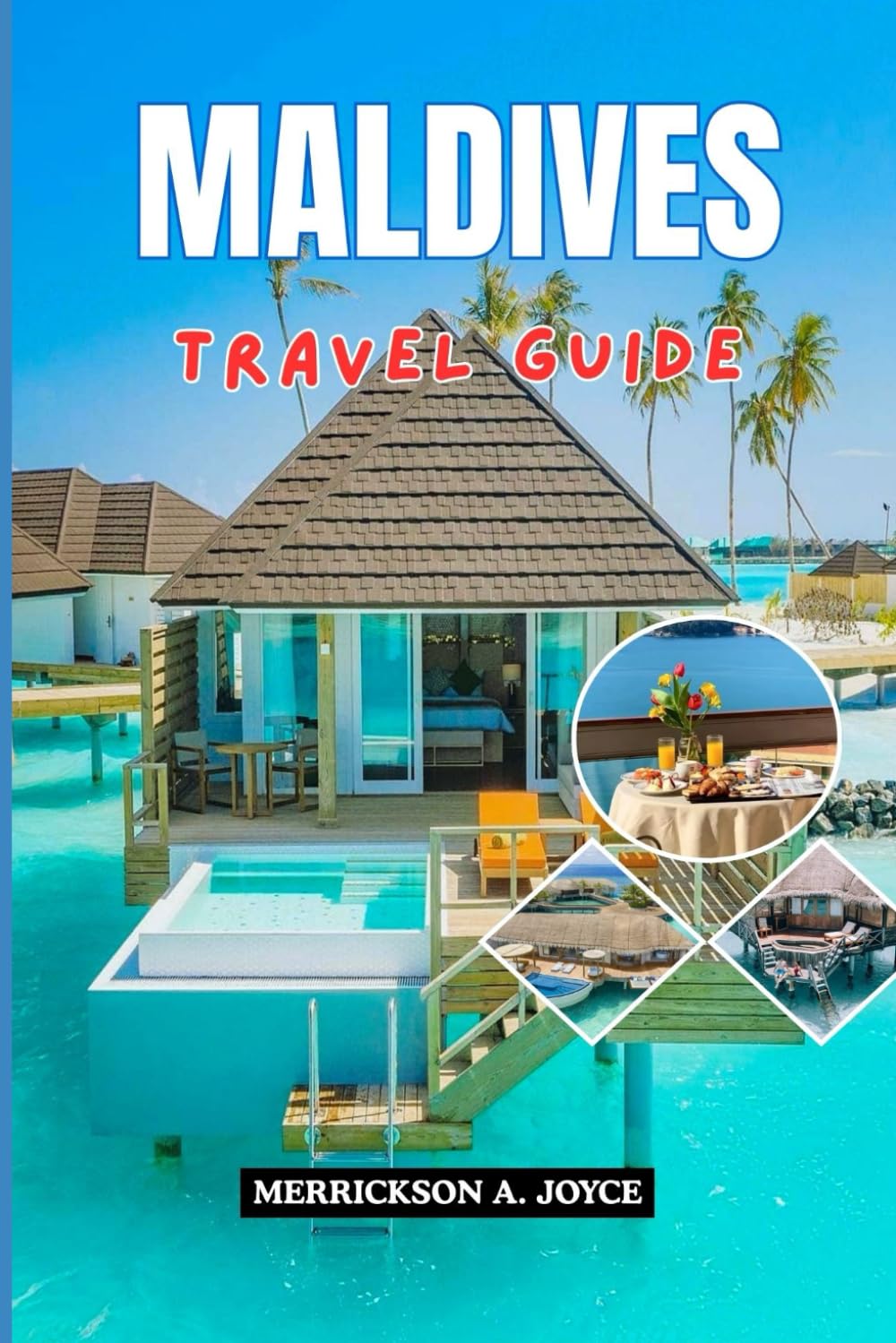 MALDIVES TRAVEL GUIDE 2026: Discover the Best of the Maldives in 2026 with Practical Itineraries Resort Comparisons Local Insights and Travel Planning Strategies