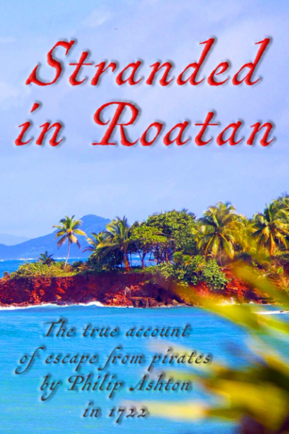 Stranded in Roatan: The true account of escape from pirates by Philip Ashton in 1722