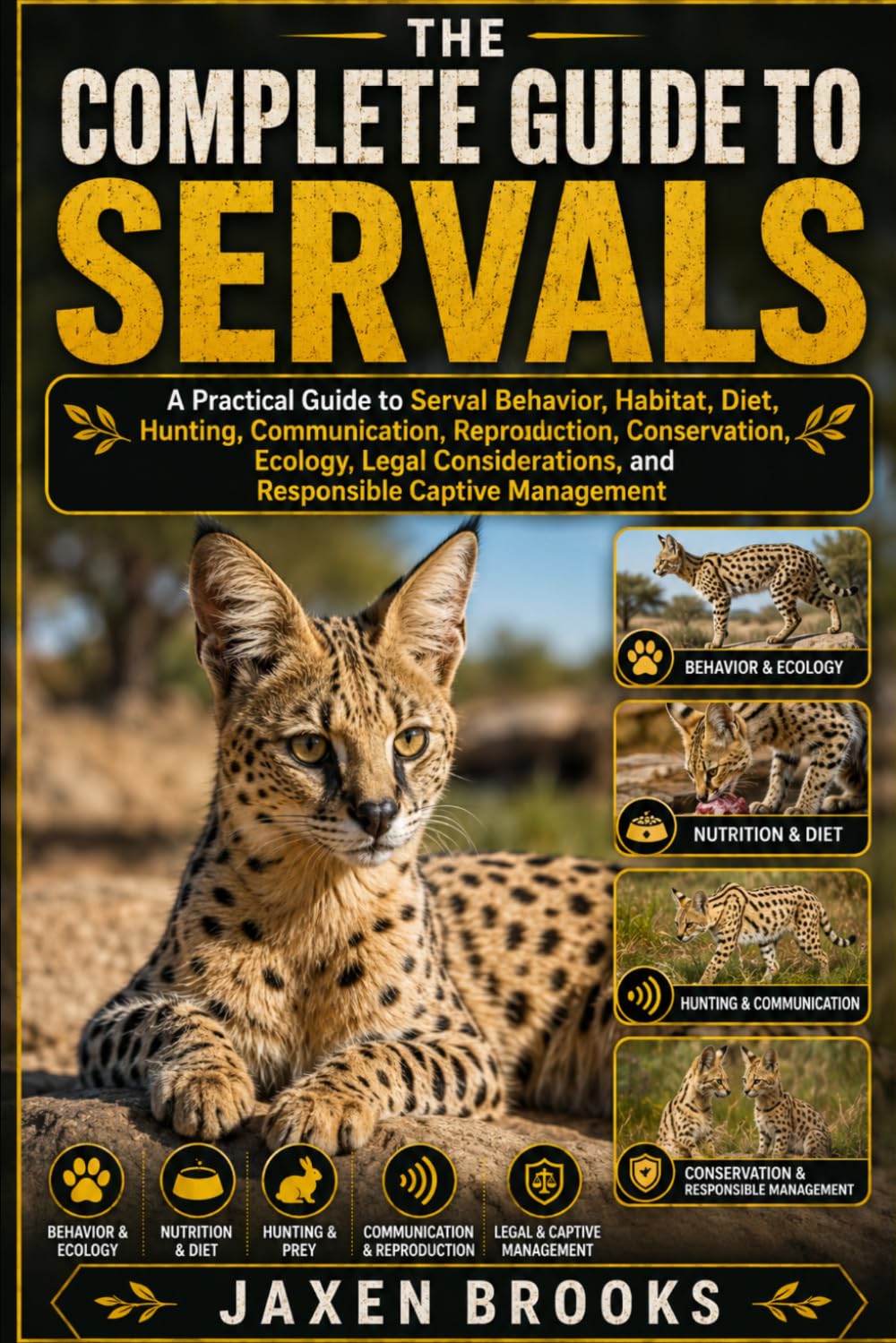 THE COMPLETE GUIDE TO SERVALS: A Practical Guide to Serval Behavior, Habitat, Diet, Hunting, Communication, Reproduction, Conservation, Ecology, Legal ... and Responsible Captive Management