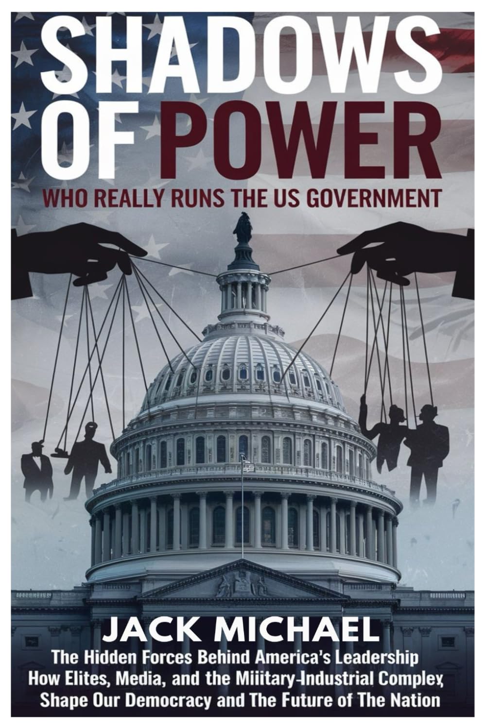 Shadows of Power: Who Really Runs The US Government: The Hidden Forces Behind America's Leadership and How Elites, Media, and the Military-Industrial ... the Nation (Living the Good life you deserve)