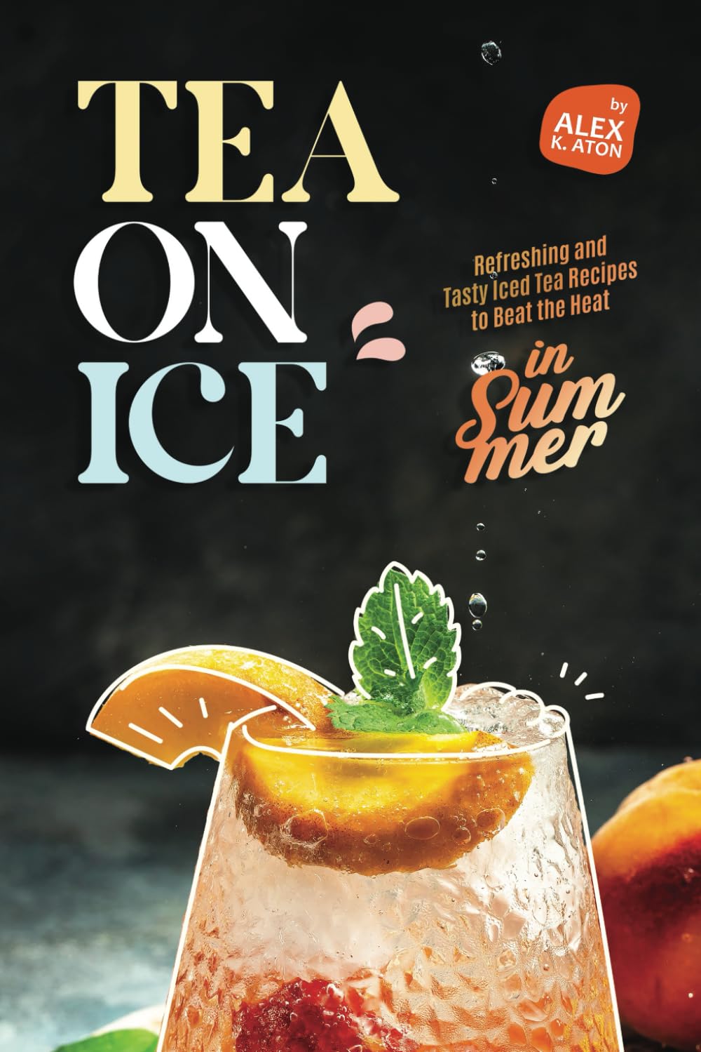 Tea on Ice: Refreshing and Tasty Iced Tea Recipes to Beat the Heat in Summer