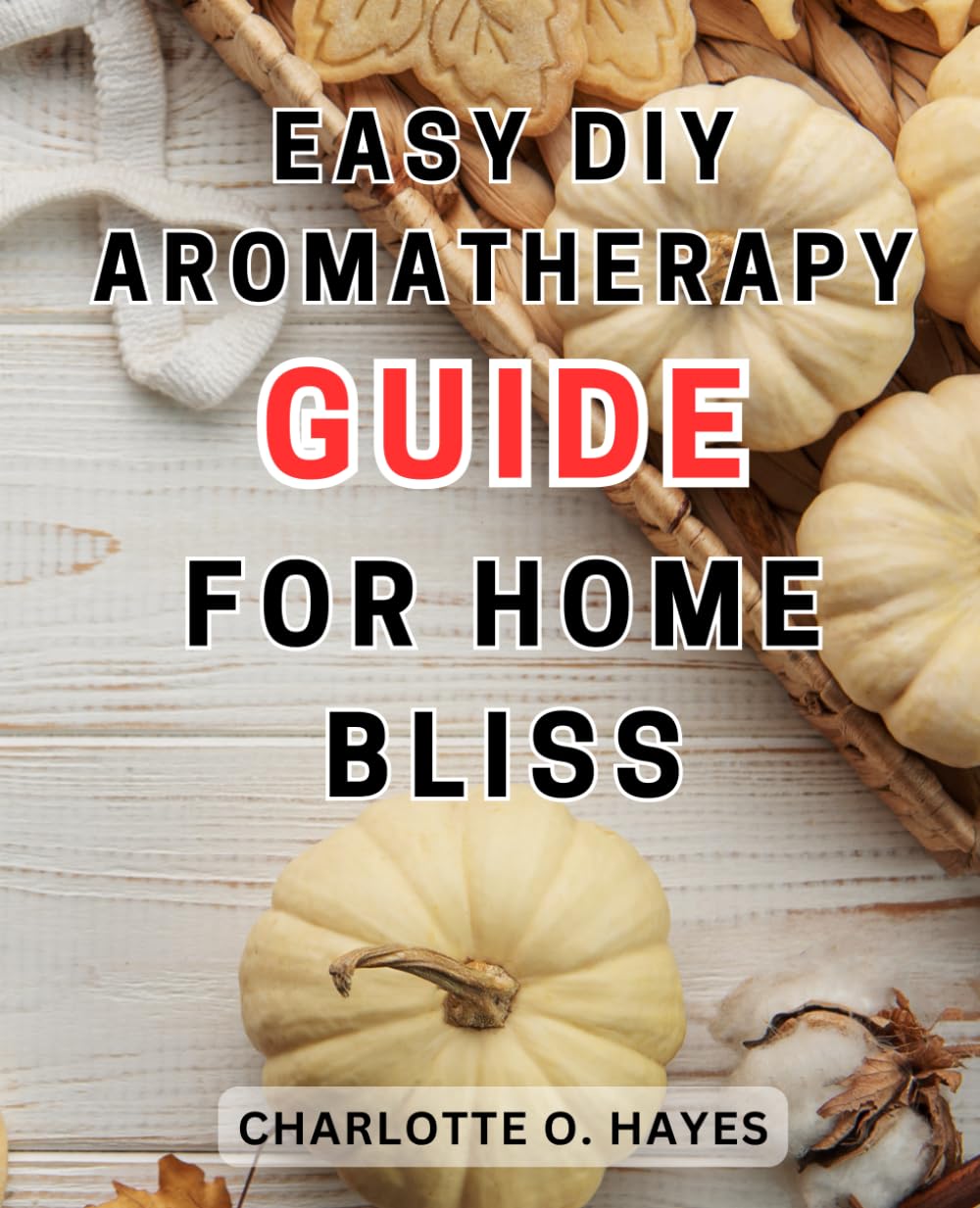 Easy DIY Aromatherapy Guide for Home Bliss: A Holistic and Natural Approach to well-being with Essential Oils: Your Comprehensive Family Guide
