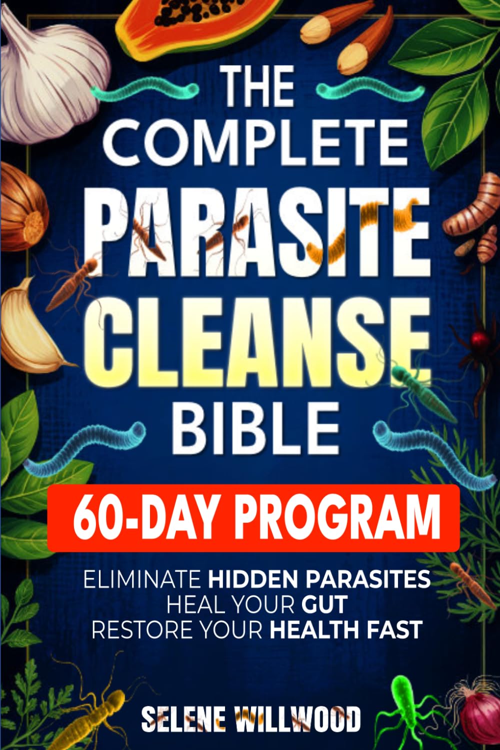 The Complete Parasite Cleanse Bible: A 60-Day Natural Detox Program to Eliminate Hidden Parasites, Heal Your Gut, and Restore Your Health with Herbal Remedies for Long-Term Protection
