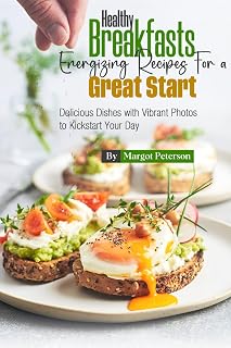 Healthy Breakfasts Energizing Recipes for a Great Start: Delicious Dishes with Vibrant Photos to Kickstart Your Day