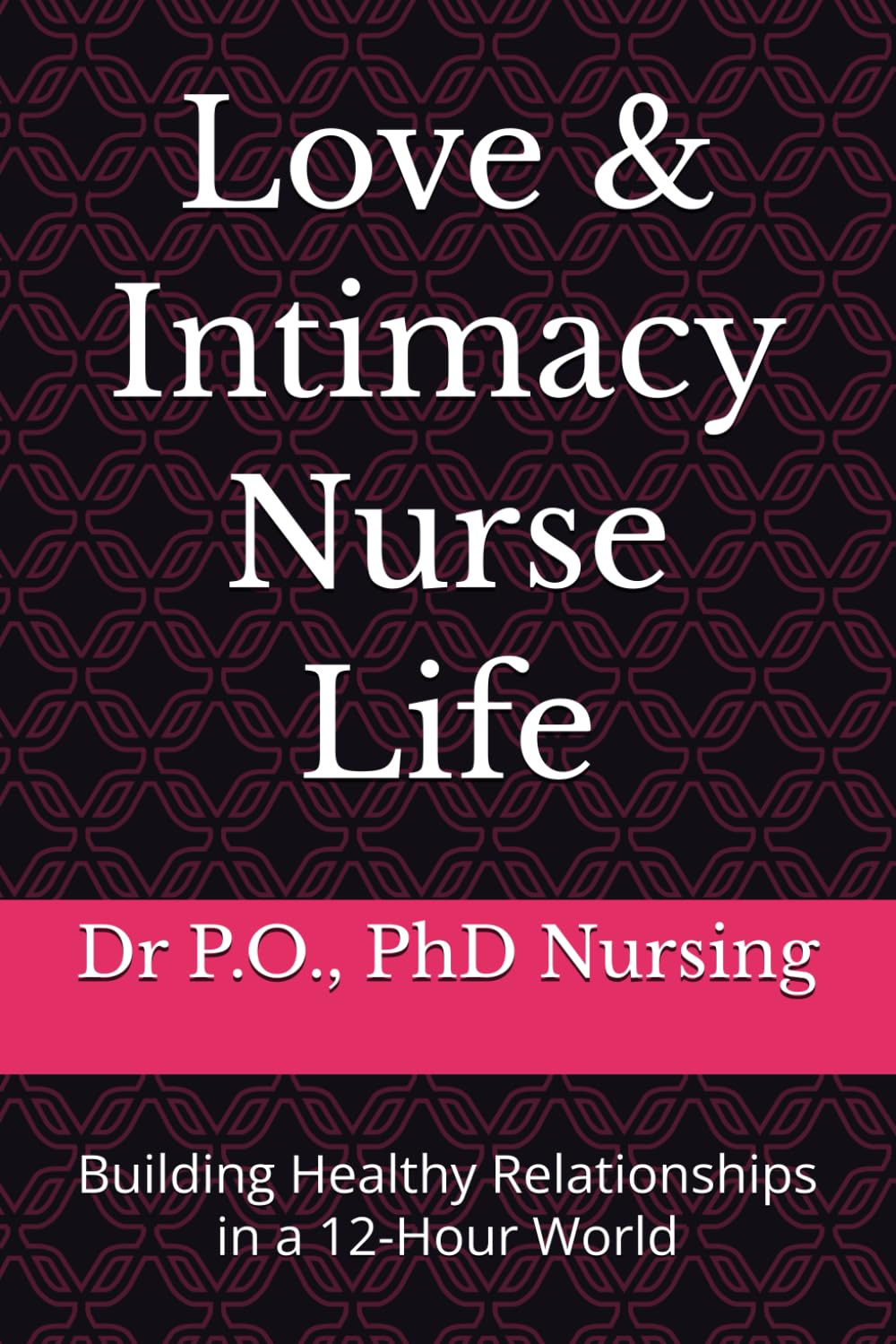Love & Intimacy Nurse Life: Building Healthy Relationships in a 12-Hour World (Whole Nurse Collection)