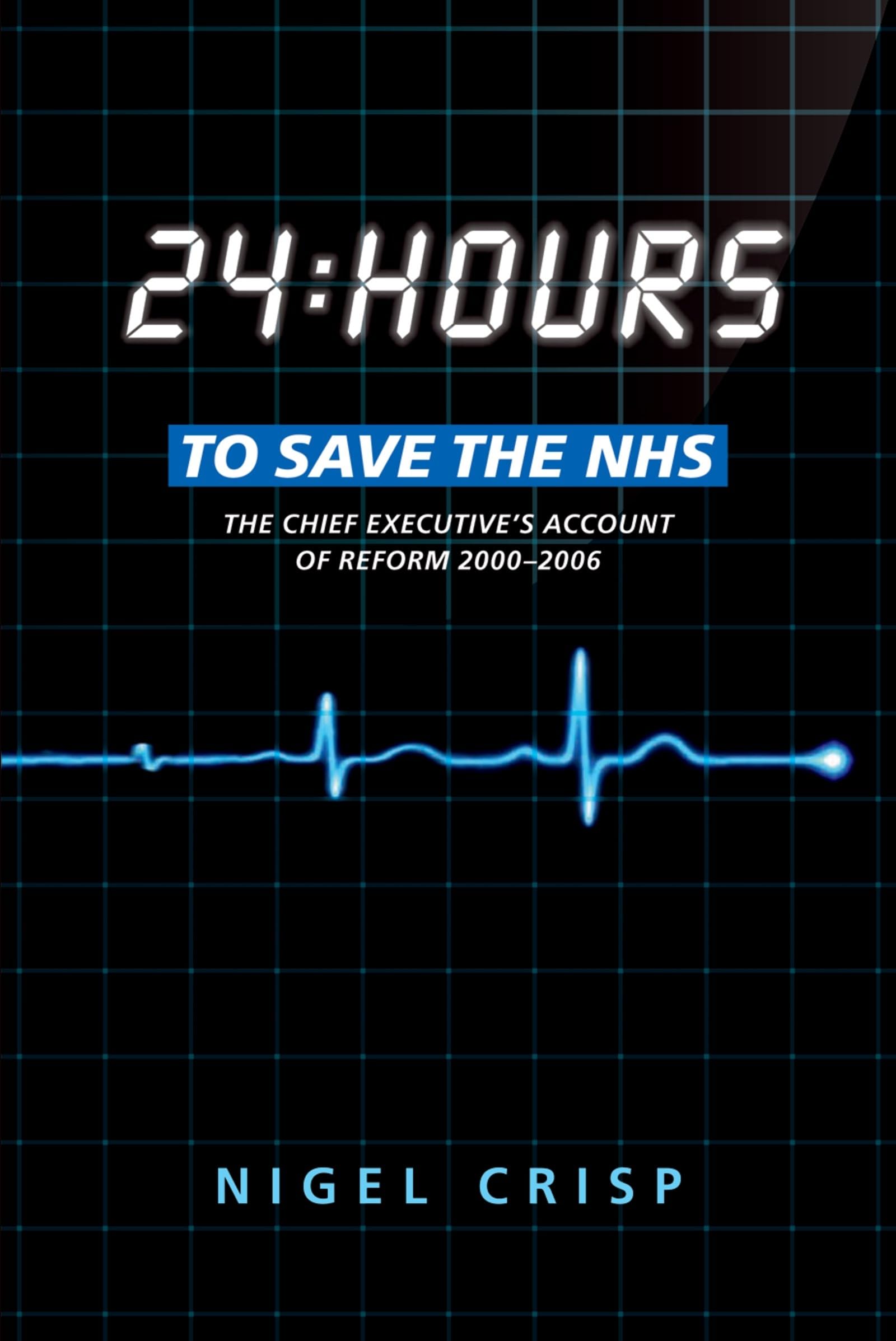 24 hours to save the NHS - The Chief Executive's account: The Chief Executive's account of reform 2000 to 2006
