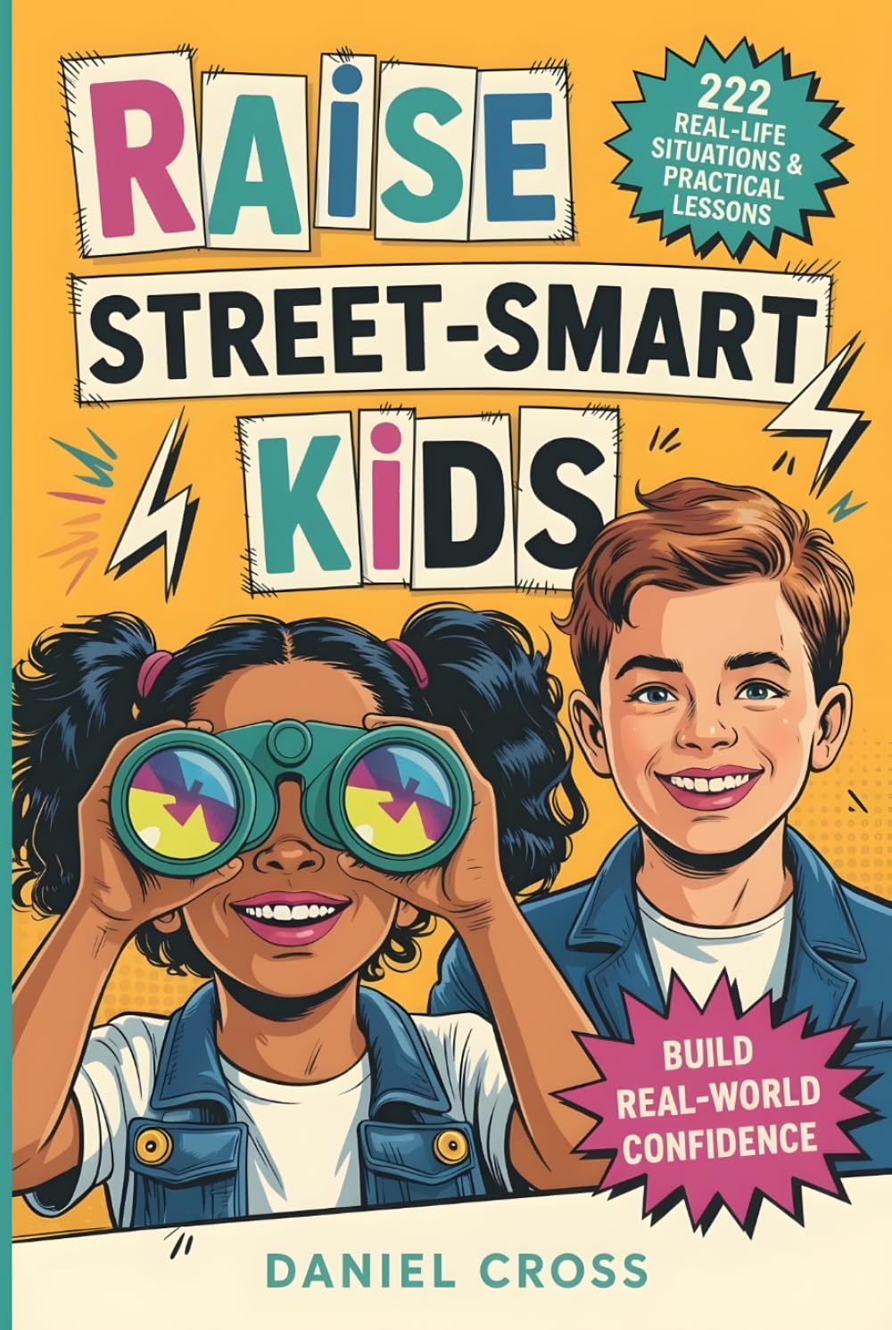 Raise Street-Smart Kids: 222 Real-Life Situations & Practical Lessons to Help Your Child Avoid Mistakes, Think Clearly, and Navigate School, Friends, and Life with Confidence
