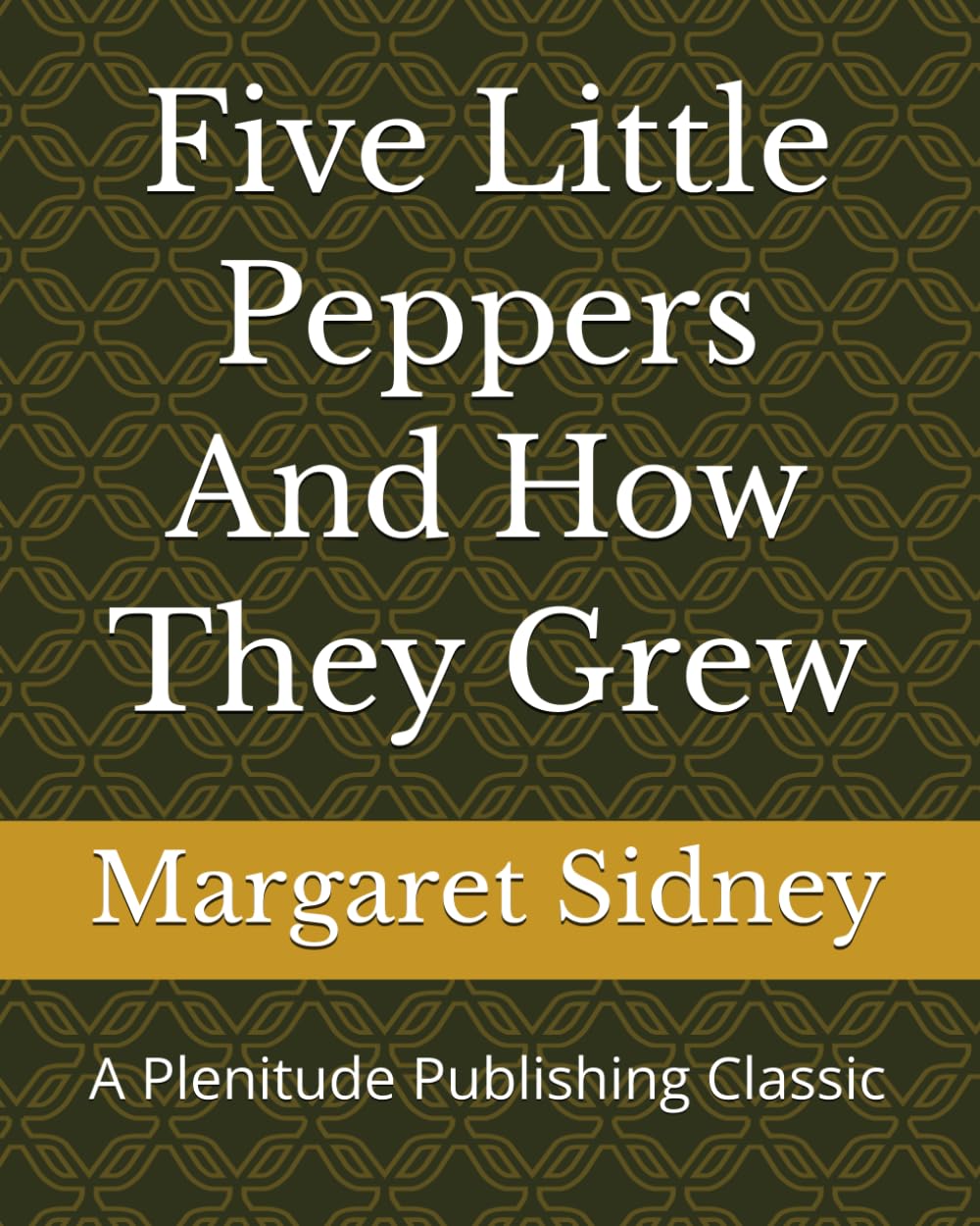 Five Little Peppers And How They Grew: A Plenitude Publishing Classic