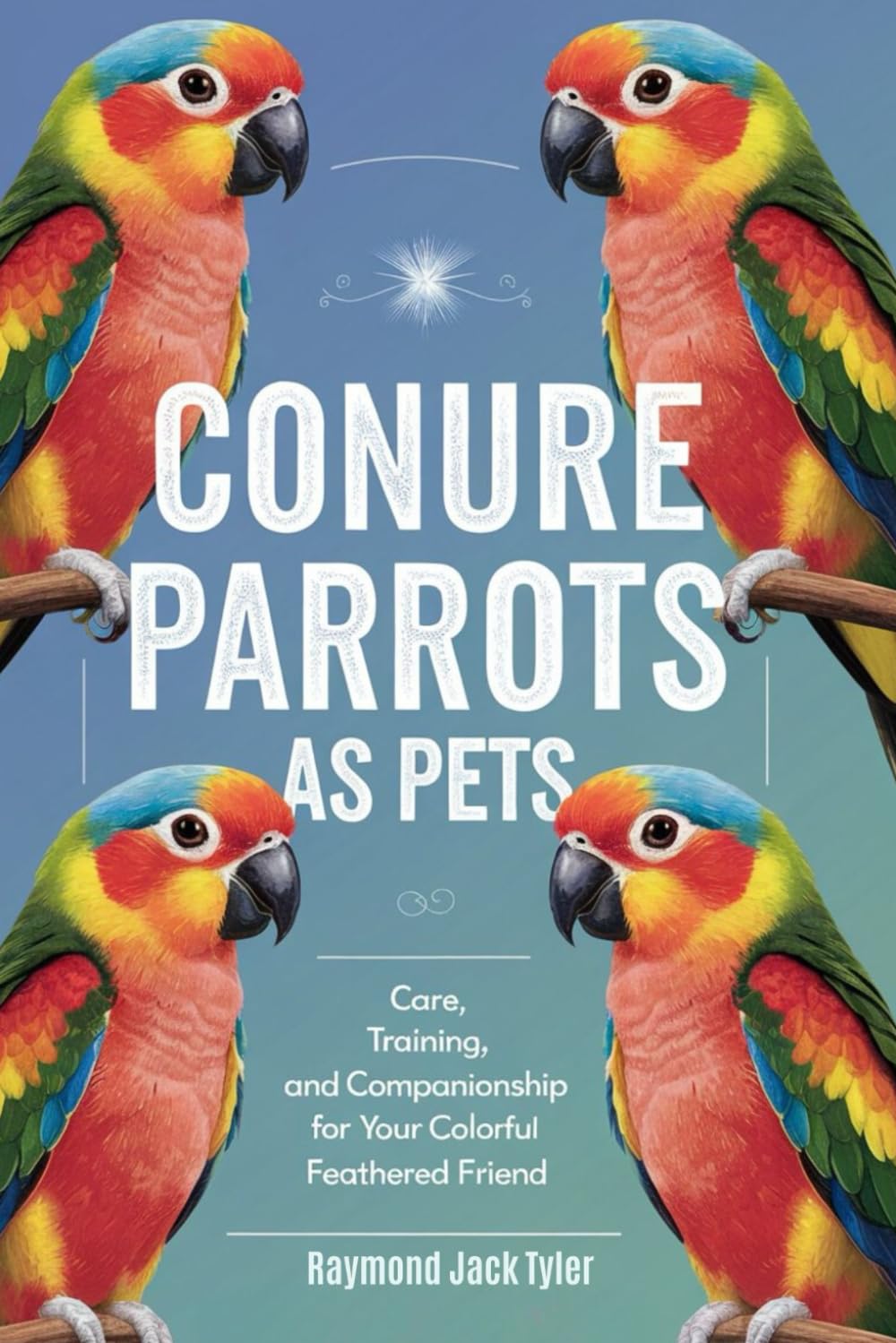 CONURE PARROTS AS PETS: Care, Training, and Companionship for Your Colorful Feathered Friend