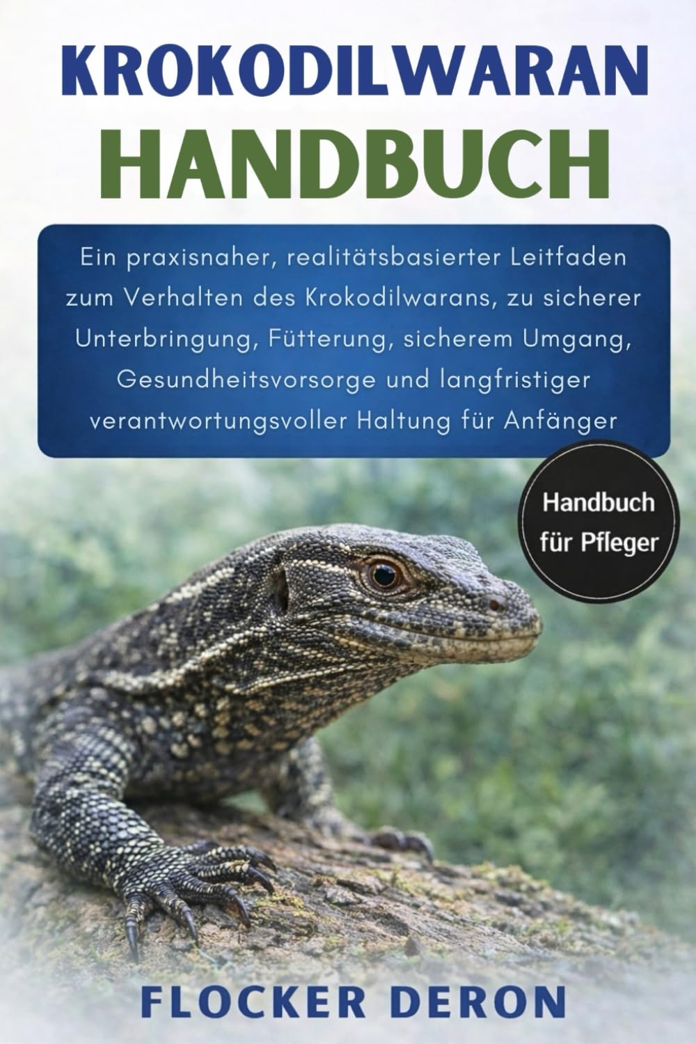 KROKODILWARAN-HANDBUCH: Ein praxisnaher, realitätsbasierter Leitfaden zum Verhalten des Krokodilwarans, zu sicherer Unterbringung, Fütterung, sicherem ... verantwortungsvoller Haltung für Anfänger