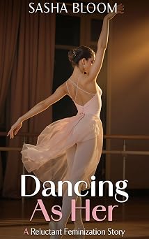 Dancing as Her A Reluctant Feminization Story Reluctant Feminization Stories