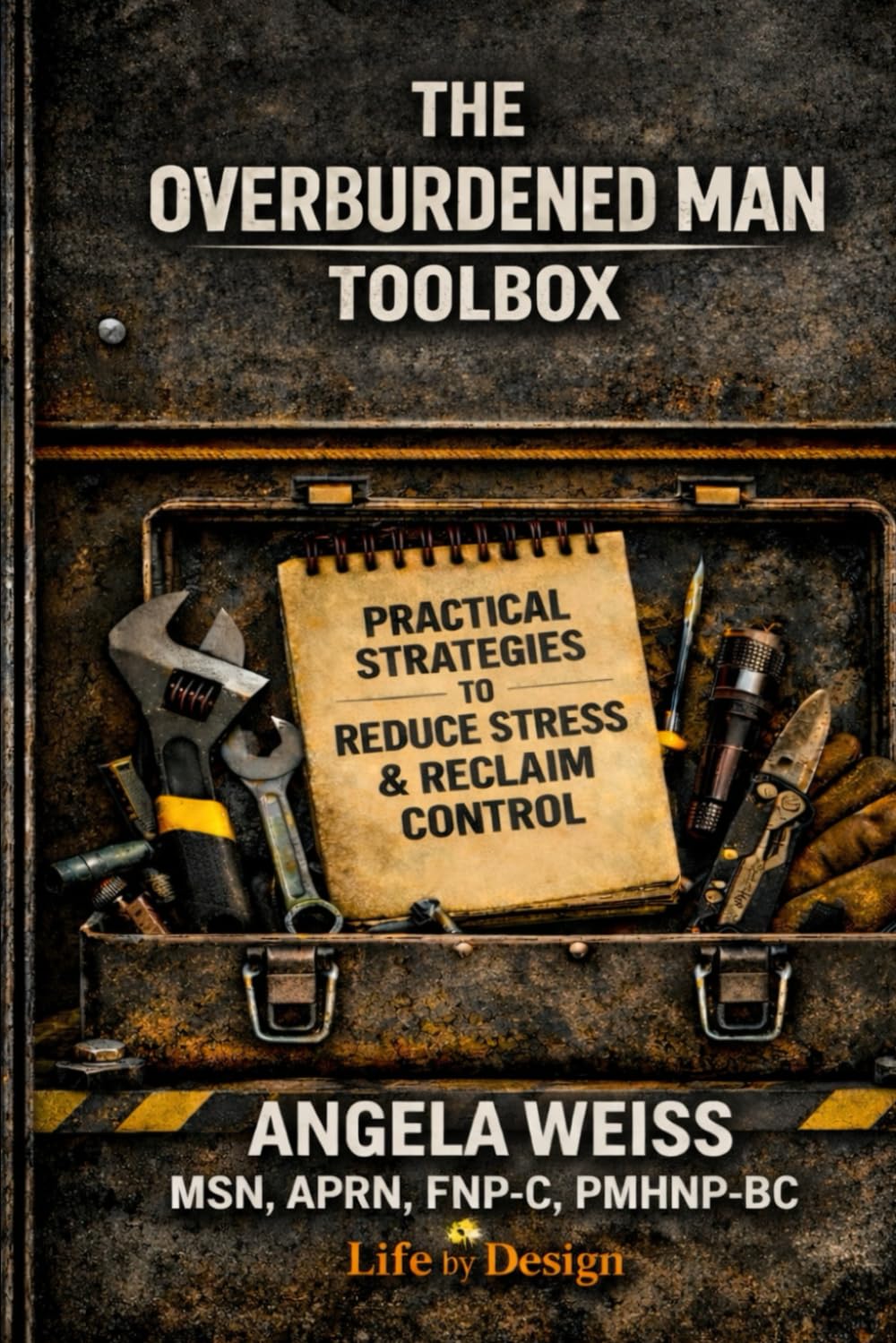 The Overburdened Man: The Toolbox: Practical Strategies to Reduce Stress and Reclaim Control