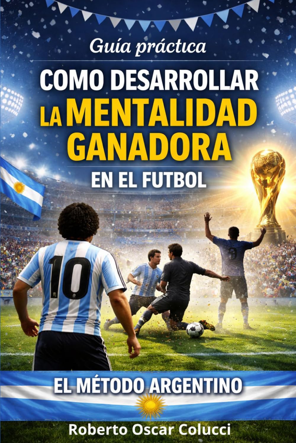 Guía práctica: Como desarrollar la mentalidad ganadora en el fútbol: EL MÉTODO ARGENTINO