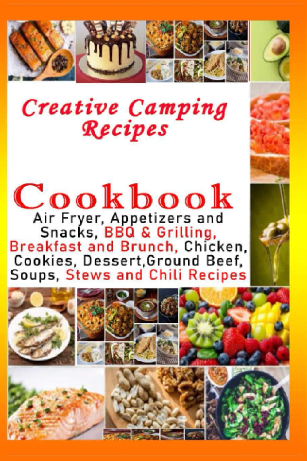 Creative Camping Recipes Cookbook - Air Fryer, Appetizers and Snacks, BBQ & Grilling, Breakfast and Brunch, Chicken, Cookies, Dessert,Ground Beef, Soups, Stews and Chili Recipes