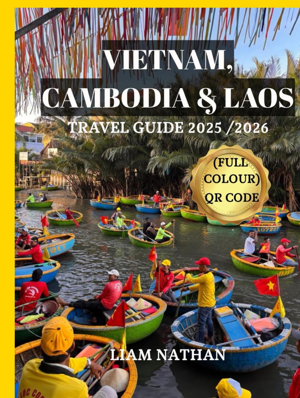 VIETNAM, CAMBODIA & LAOS TRAVEL GUIDE 2025 /2026 (FULL COLOUR): Discover The Heart Of Indochina And Southeast Asia : Hanoi, Ho Chi Minh City, Phnom Penh, Siem Reap, Luang Prabang