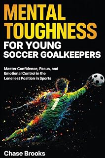 Mental Toughness for Young Soccer Goalkeepers: Master Confidence, Focus and Emotional Control in the Loneliest Position in Sports