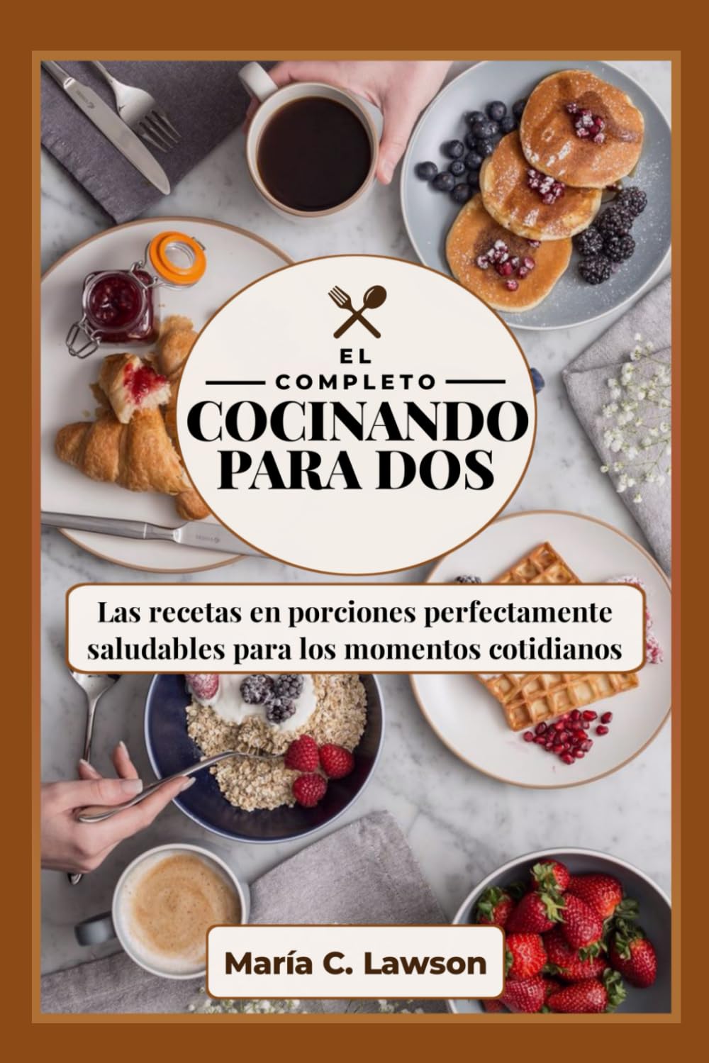 La Cocina Completa para dos: Las recetas en porciones perfectamente saludables para los momentos cotidianos