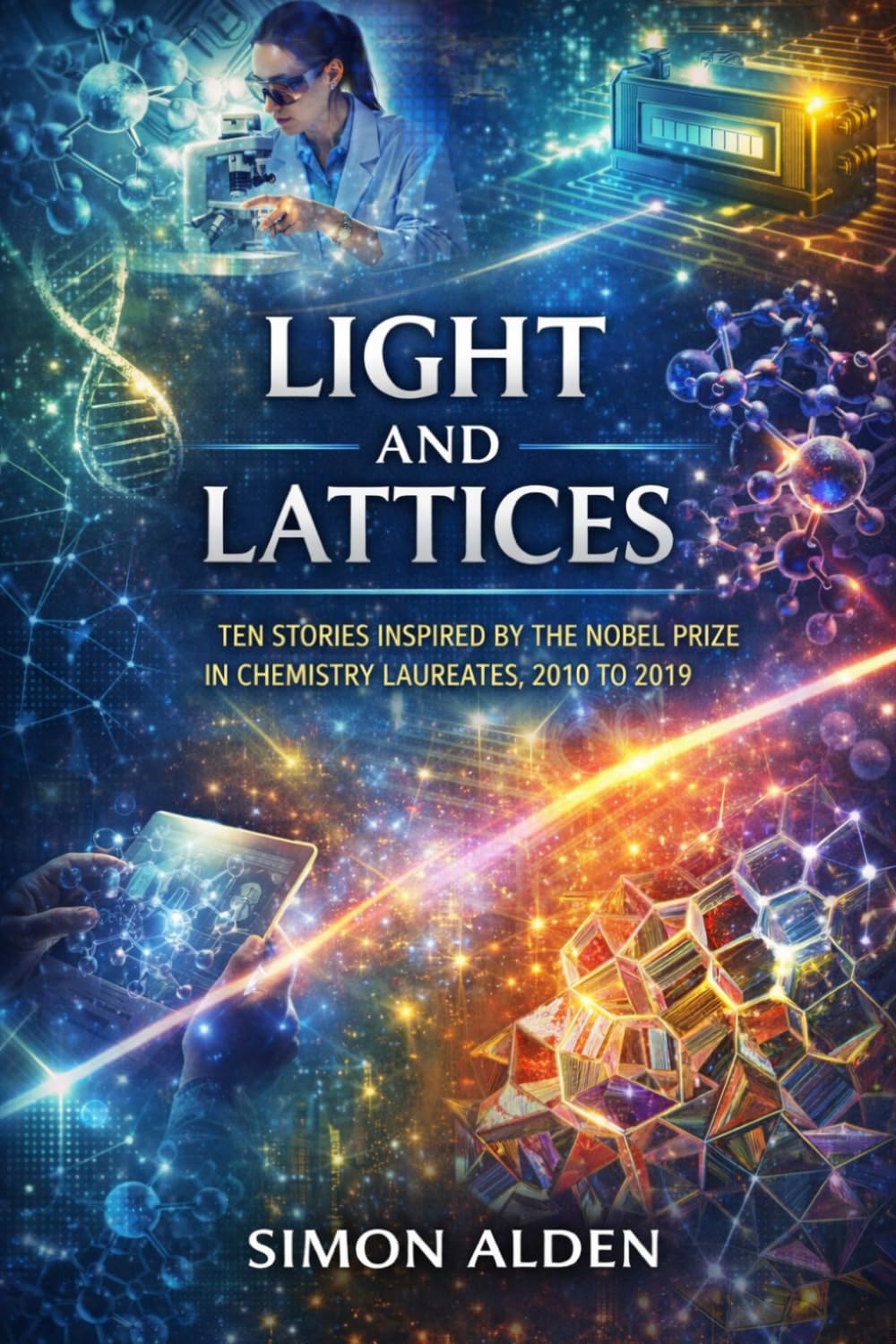 LIGHT AND LATTICES: TEN STORIES INSPIRED BY THE NOBEL PRIZE IN CHEMISTRY LAUREATES, 2010 TO 2019: 12 (The Nobel Chemistry Stories: A Decade-by-Decade Short Story Series)