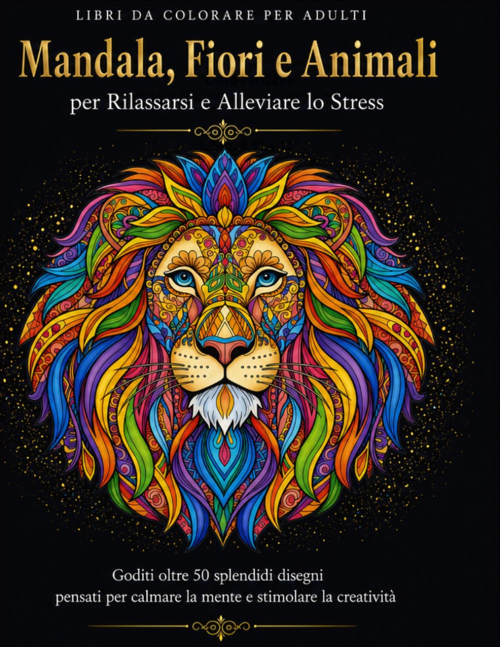 Libro da Colorare per Adulti Mandala, Fiori e Animali per Rilassarsi e Alleviare lo Stress: Goditi oltre 50 splendidi disegni pensati per calmare la mente e stimolare la creatività.