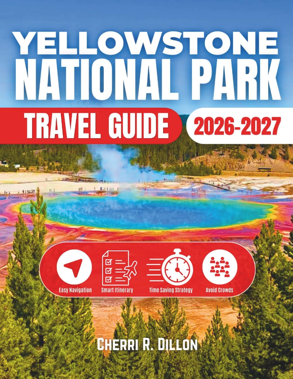 Yellowstone National Park Travel Guide 2026-2027: Expert-Curated Itineraries for Families, Couples & Seniors: Insider Tips, Stunning Full-Color Maps, ... to Maximize Your Time and Minimize Stress