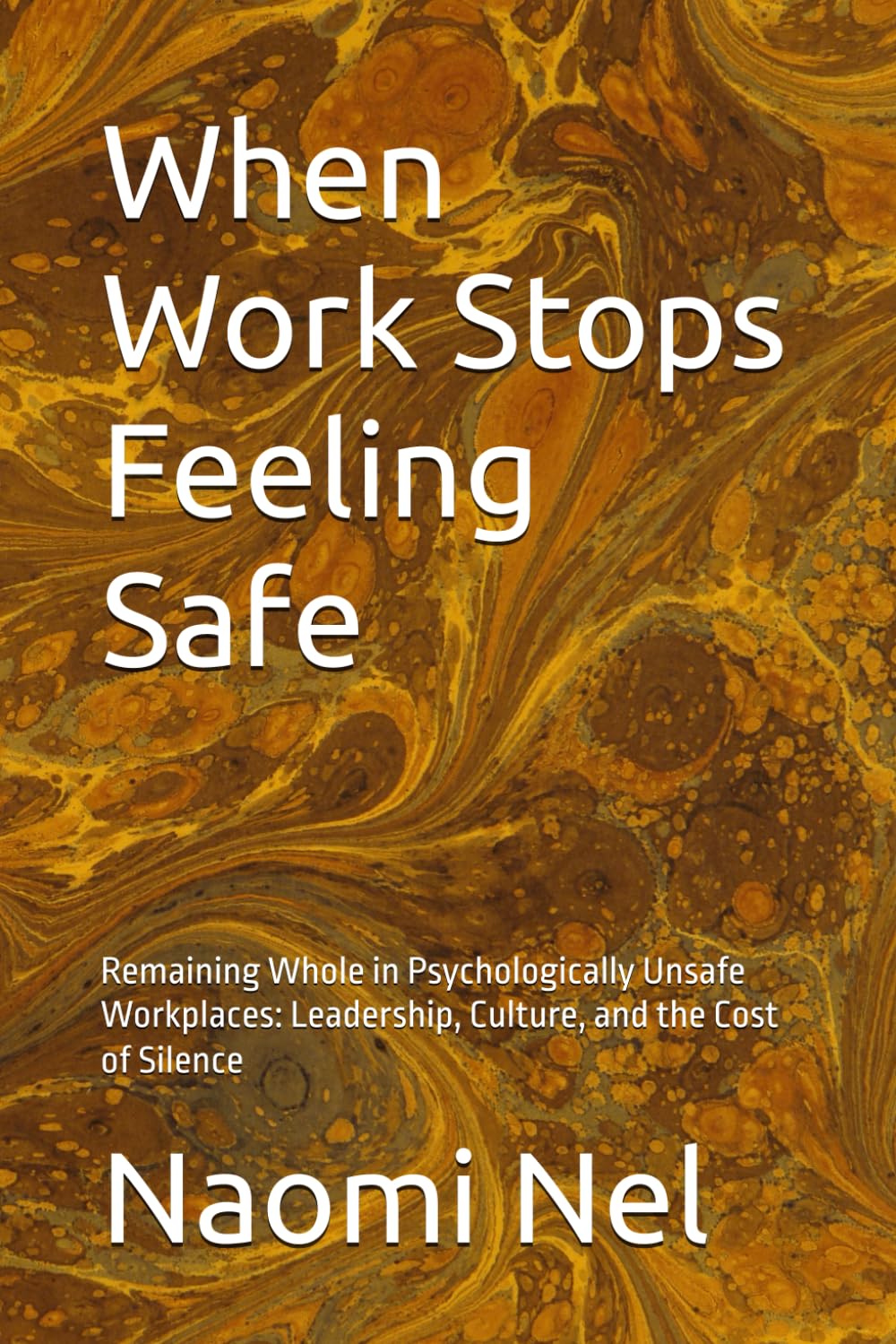 When Work Stops Feeling Safe: Remaining Whole in Psychologically Unsafe Workplaces: Leadership, Culture, and the Cost of Silence
