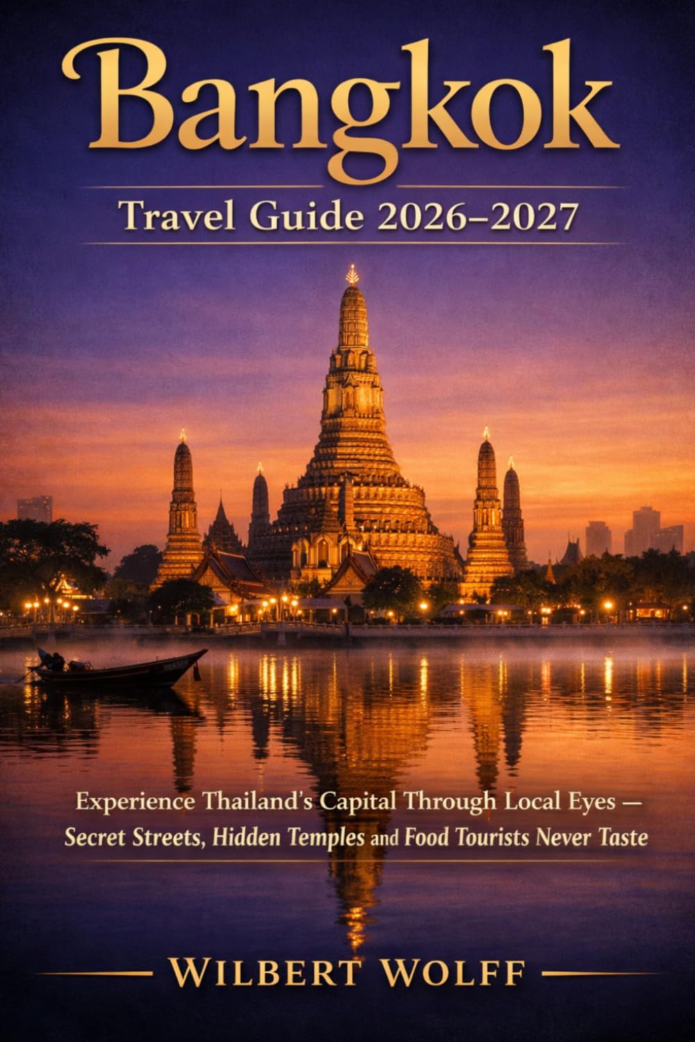 Bangkok Travel Guide 2026-2027: Experience Thailand's Capital Through Local Eyes — Secret Streets, Hidden Temples and Food Tourists Never Taste