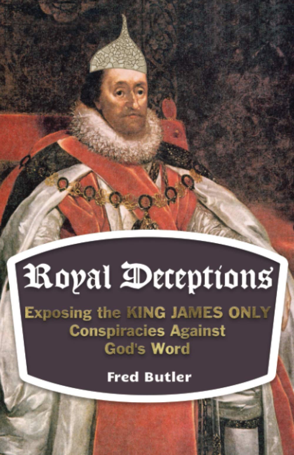 Royal Deceptions: Exposing the KING JAMES ONLY Conspiracies Against God's Word