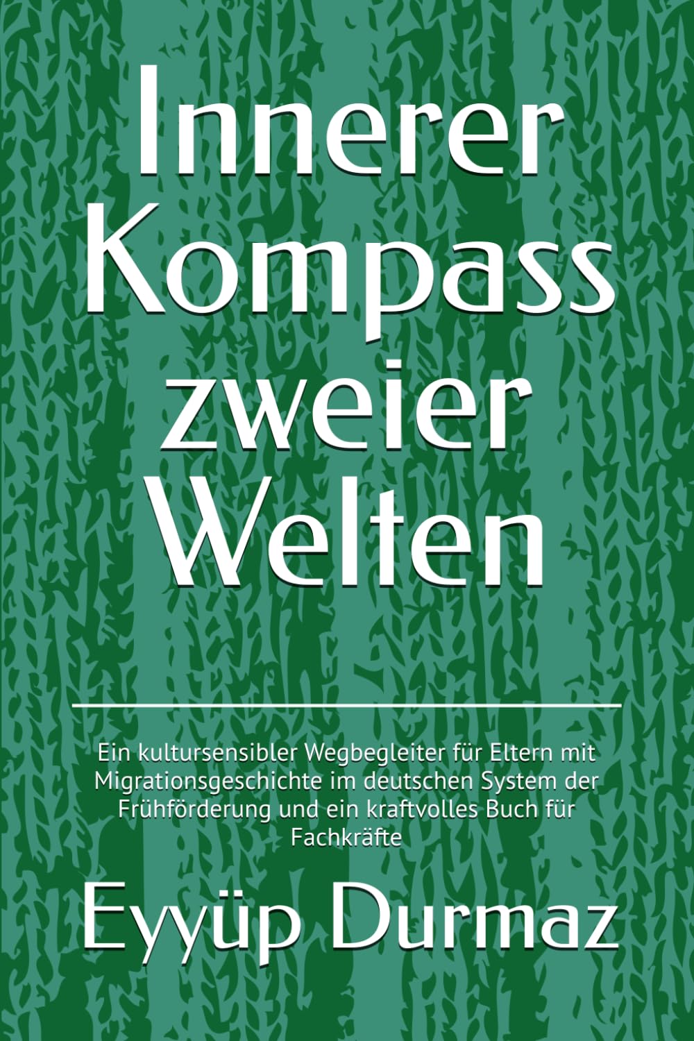 Innerer Kompass zweier Welten: Ein kultursensibler Wegbegleiter für Eltern mit Migrationsgeschichte im deutschen System der Frühförderung und ein kraftvolles Buch für Fachkräfte