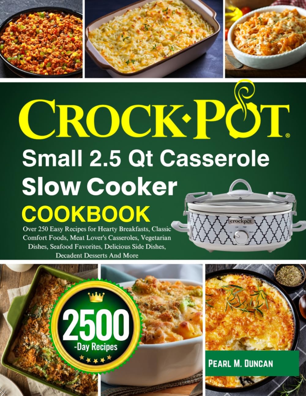 Crock-Pot Small 2.5 Quart Casserole Slow Cooker Cookbook: Over 250 Easy Recipes for Hearty Breakfasts, Classic Comfort Foods, Meat Lover's Casseroles, ... Side Dishes, Decadent Desserts And More