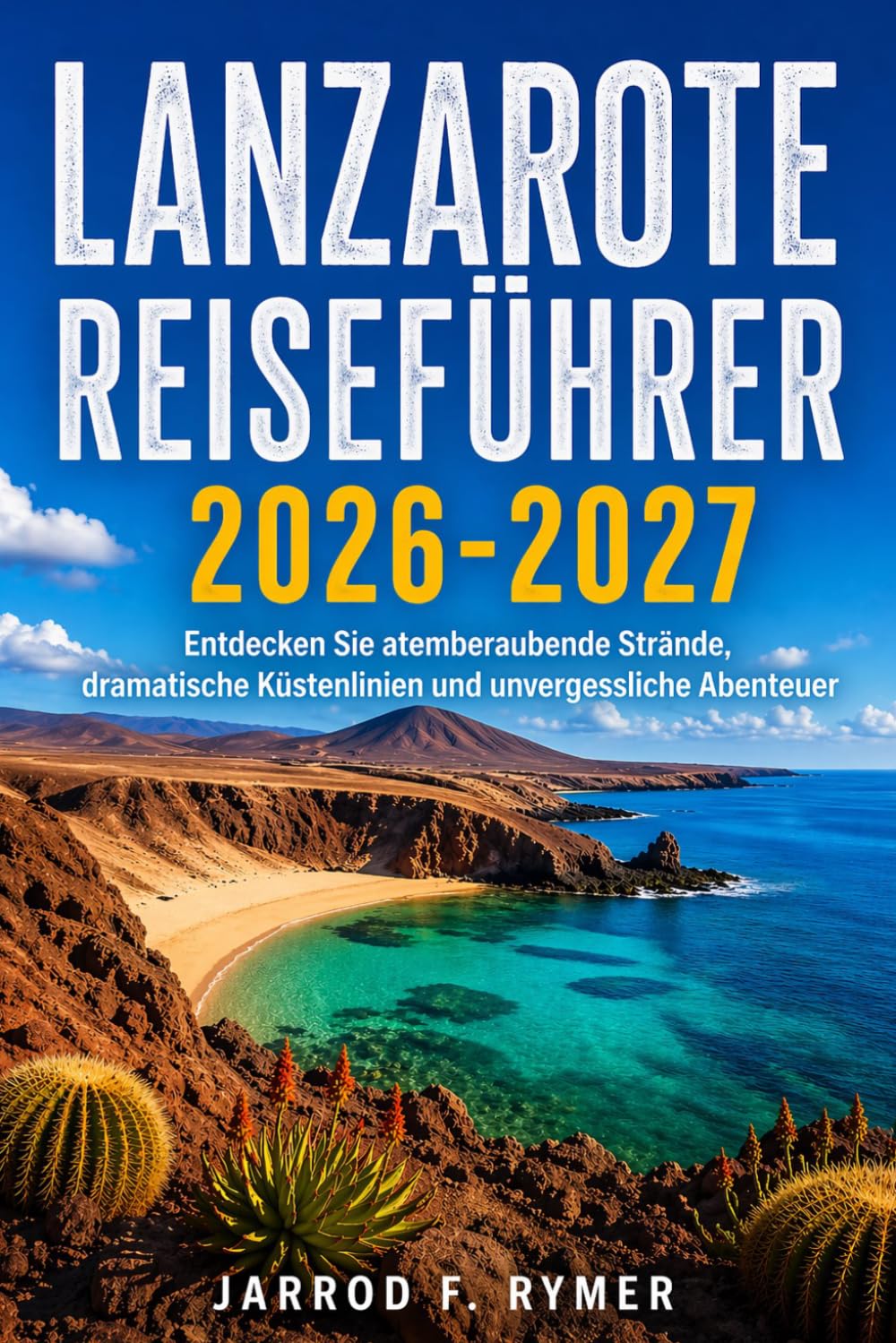 LANZAROTE REISEFÜHRER 2026-2027: Entdecken Sie atemberaubende Strände, dramatische Küstenlinien und unvergessliche Abenteuer