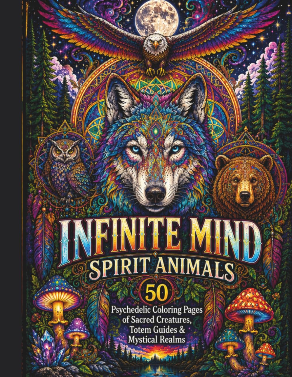 Infinite Mind: Spirit Animals: 50 Psychedelic Coloring Pages of Sacred Creatures, Totem Guides & Mystical Realms (Infinite Mind Collection)