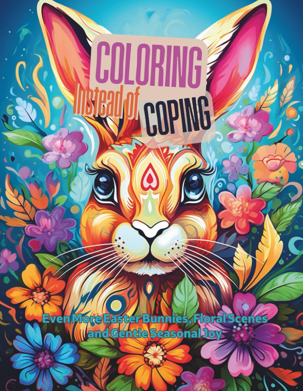 Coloring Instead of Coping – Easter Bunnies II: A Relaxing Adult Coloring Book Featuring Easter Bunnies, Flowers, Eggs, and Joyful Springtime Illustrations