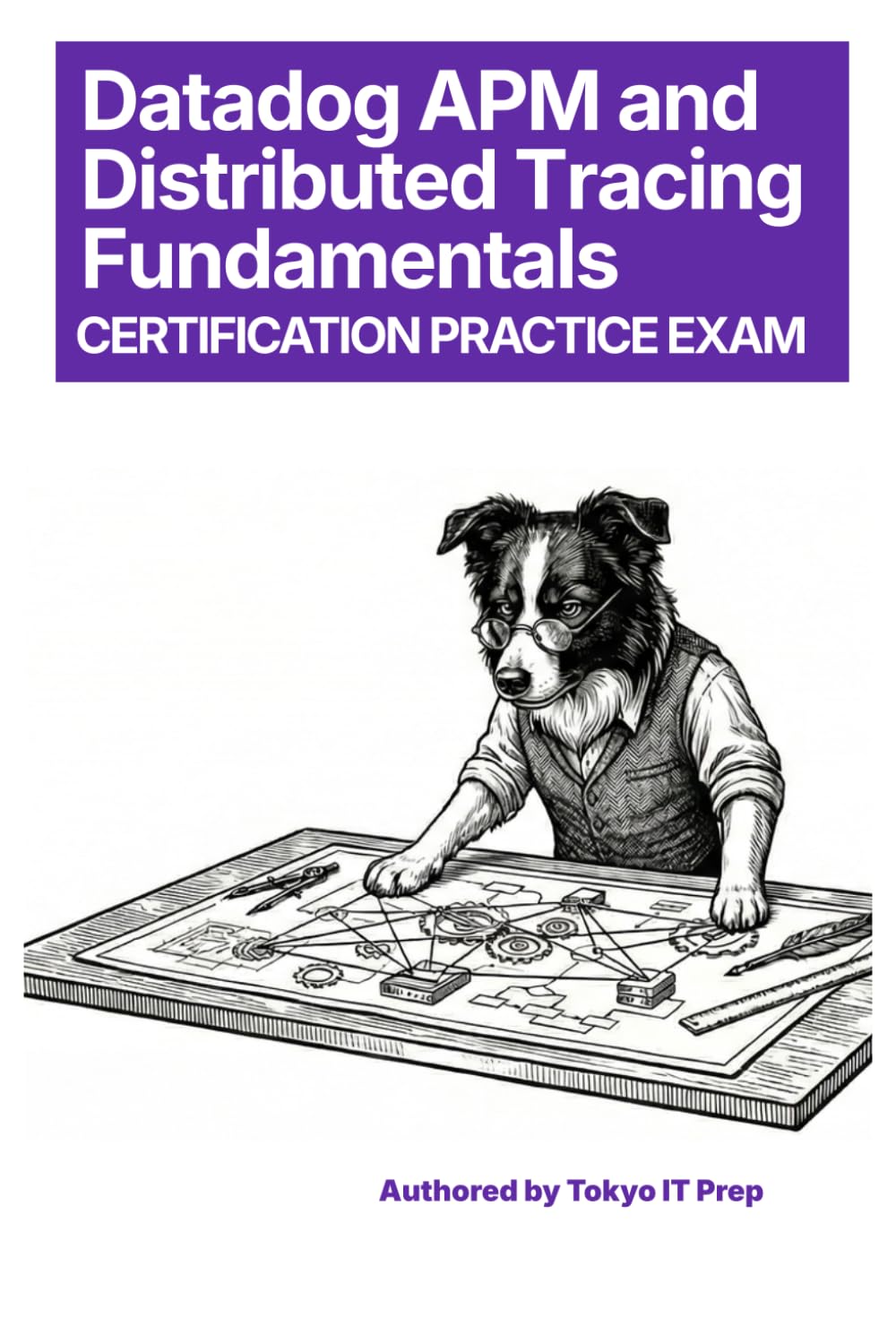 Datadog APM & Distributed Tracing Fundamentals Certification Practice Exam: 150+ High-Quality Questions & Detailed Explanations (Tokyo IT Prep Certification Series)