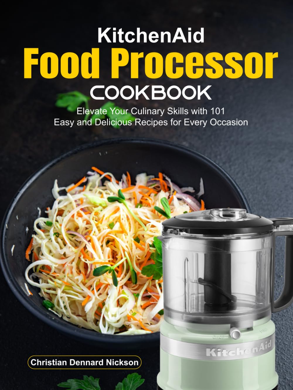 KitchenAid Food Processor Cookbook: Elevate Your Culinary Skills with 101 Easy and Delicious Recipes for Every Occasion