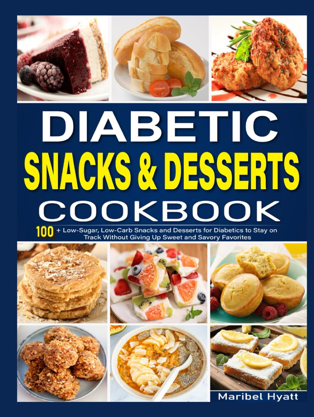 Diabetic Snacks and Desserts Cookbook: 100+ Low-Sugar, Low-Carb Snacks and Desserts for Diabetics to Stay on Track Without Giving Up Sweet and Savory Favorites