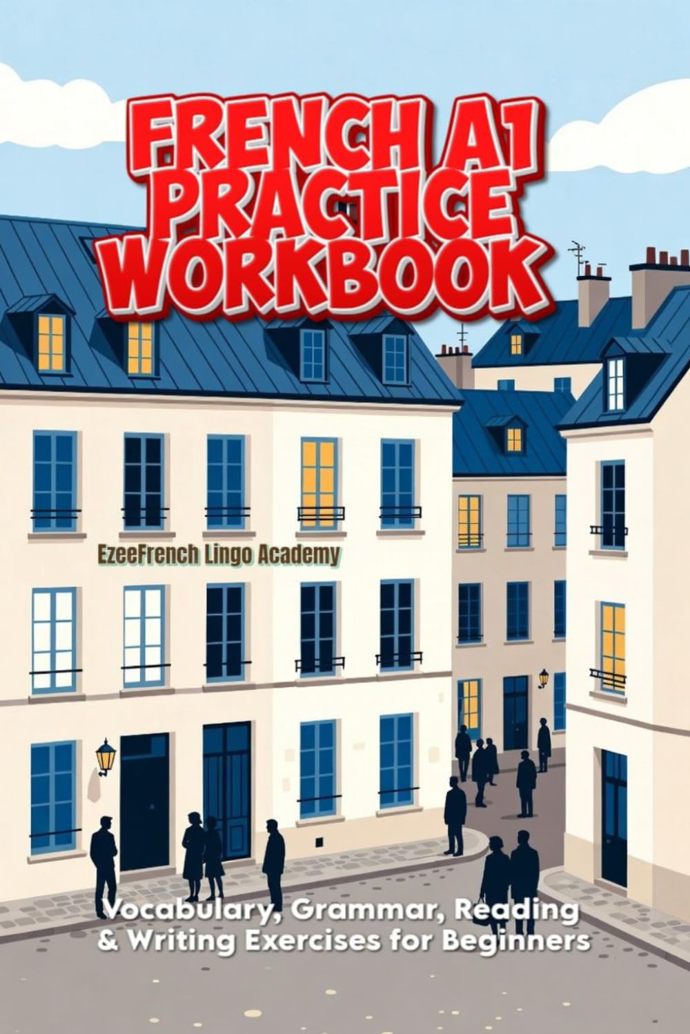 French A1 Practice Workbook: Vocabulary, Grammar, Reading & Writing Exercises for Beginners